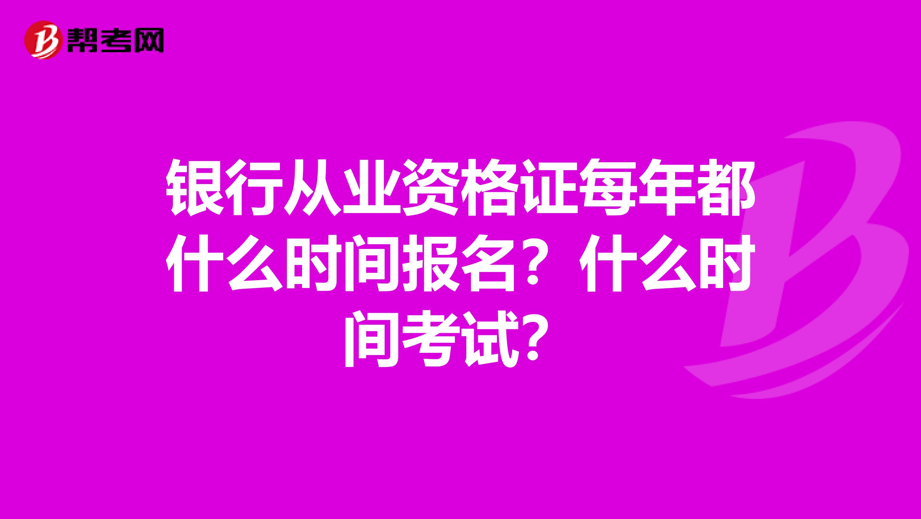 银行从业资格证每年都什么时间报名?什么时间考试?
