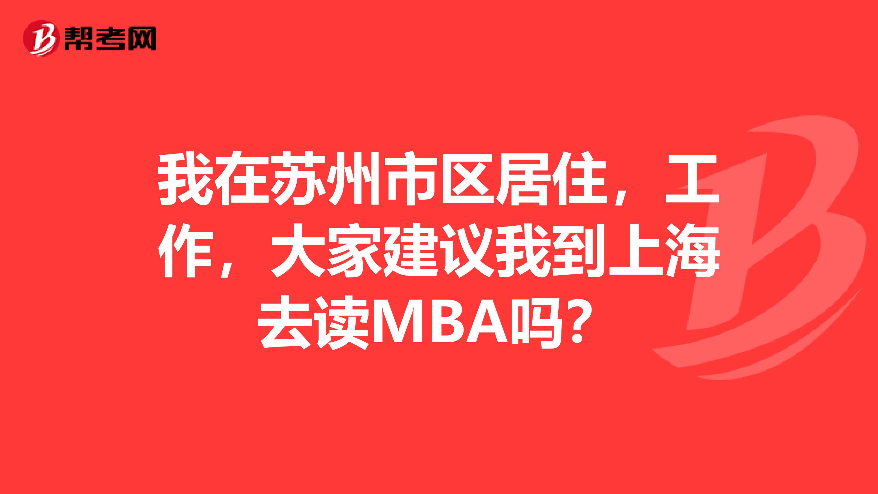 我在苏州市区居住,工作,大家建议我到上海去读MBA吗?