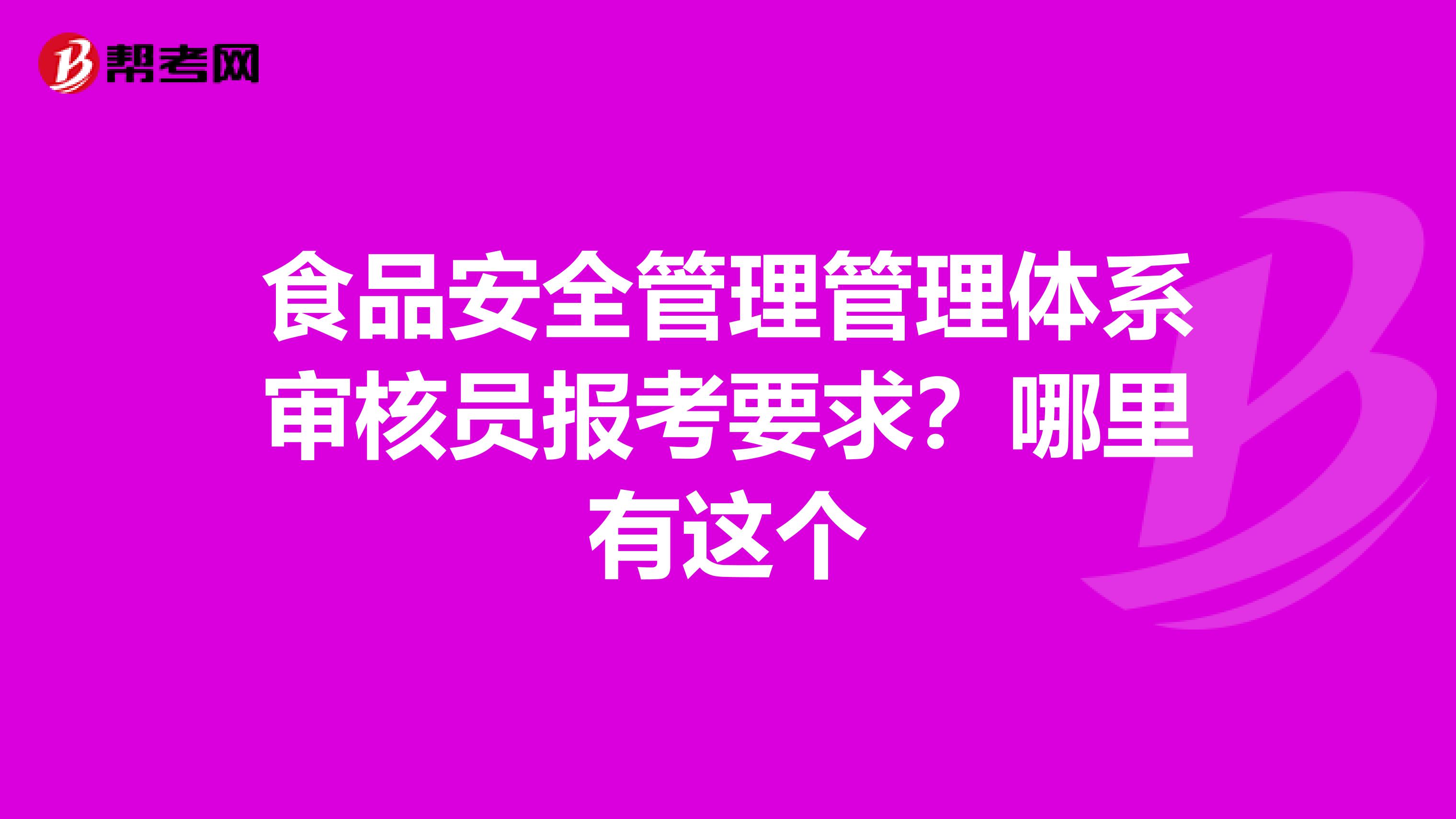 食品安全管理管理体系审核员报考要求?哪里有这个