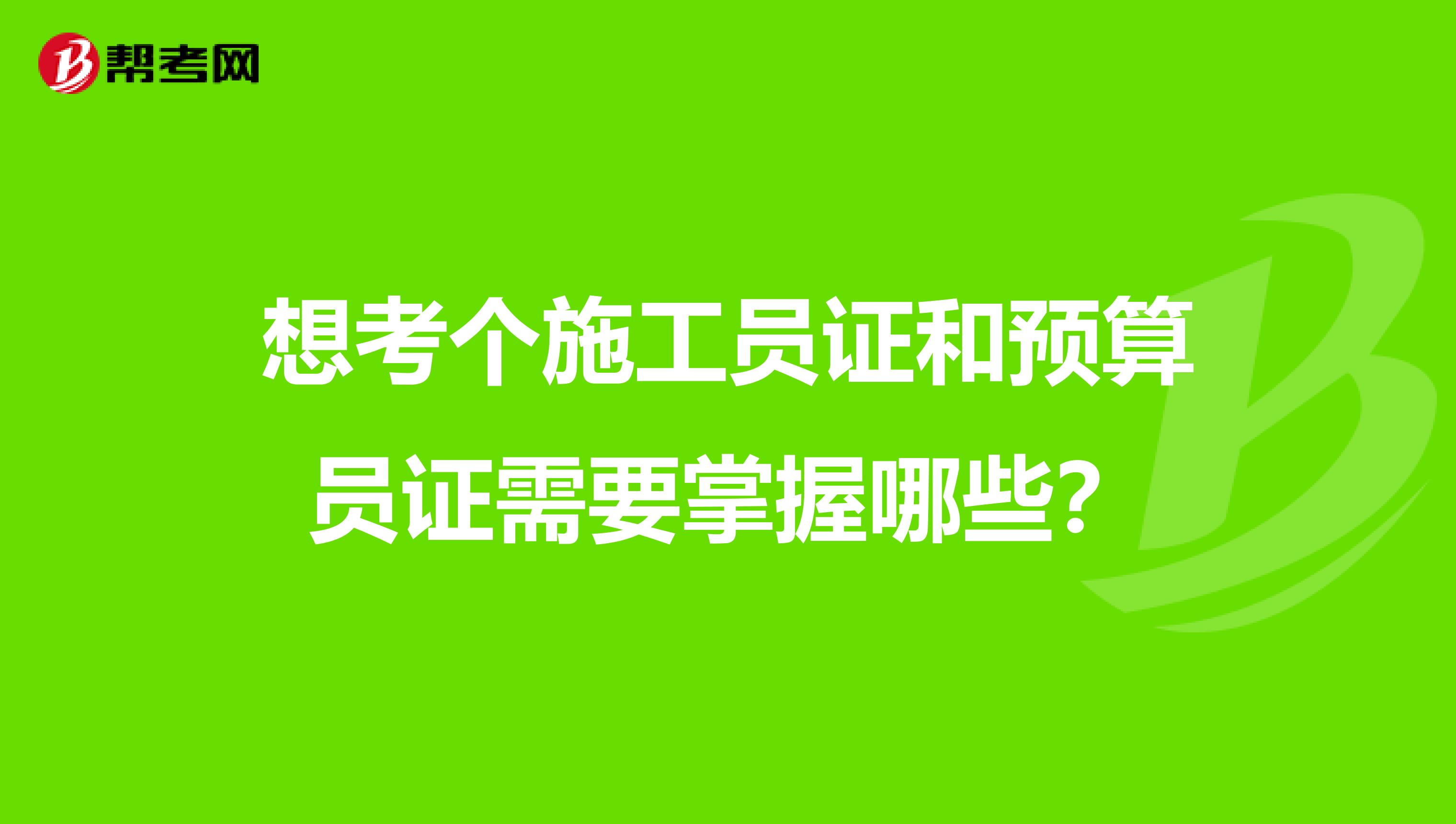 想考个施工员证和预算员证需要掌握哪些？