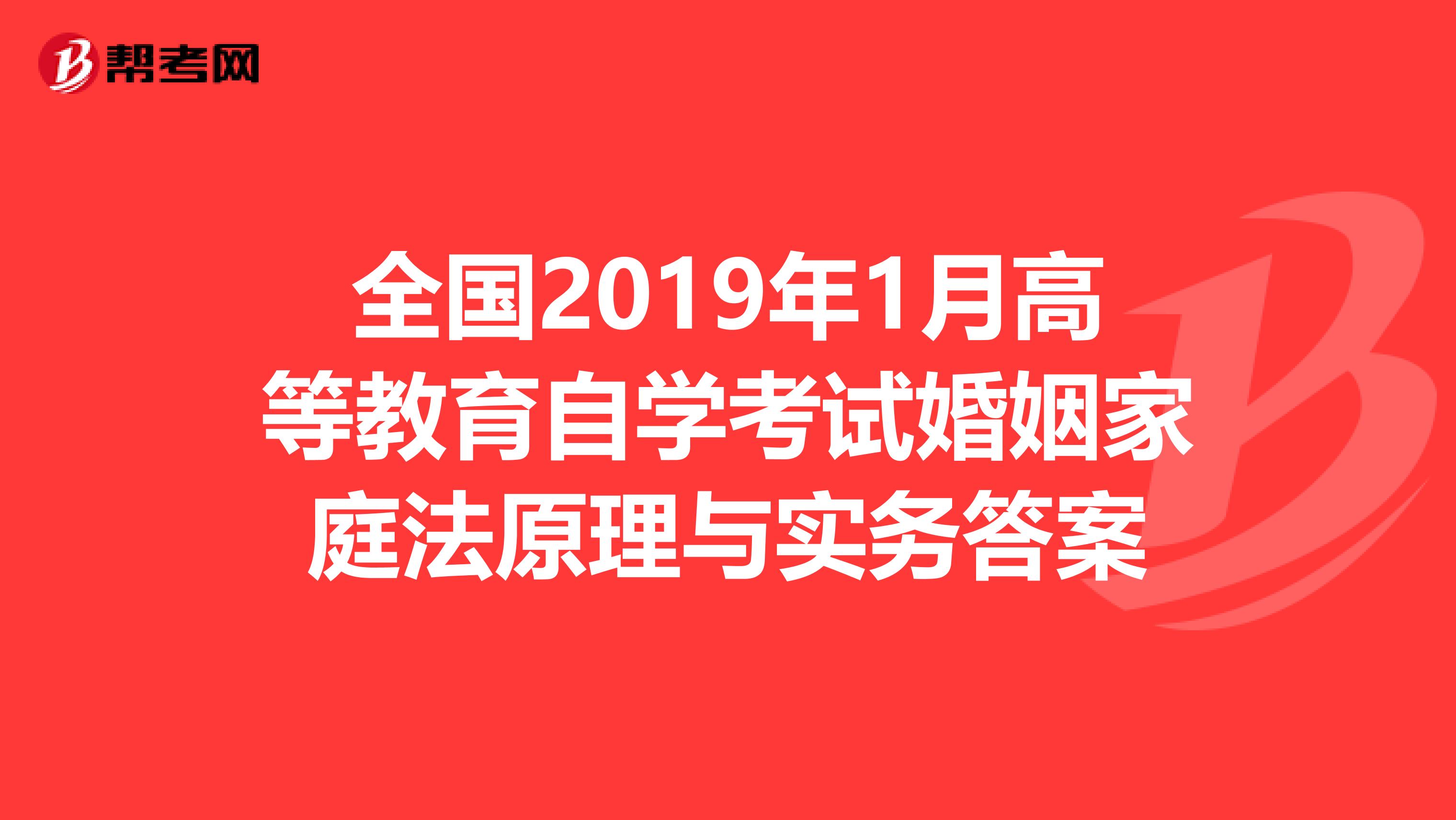 全国2019年1月高等教育自学考试婚姻家庭法原理与实务答案