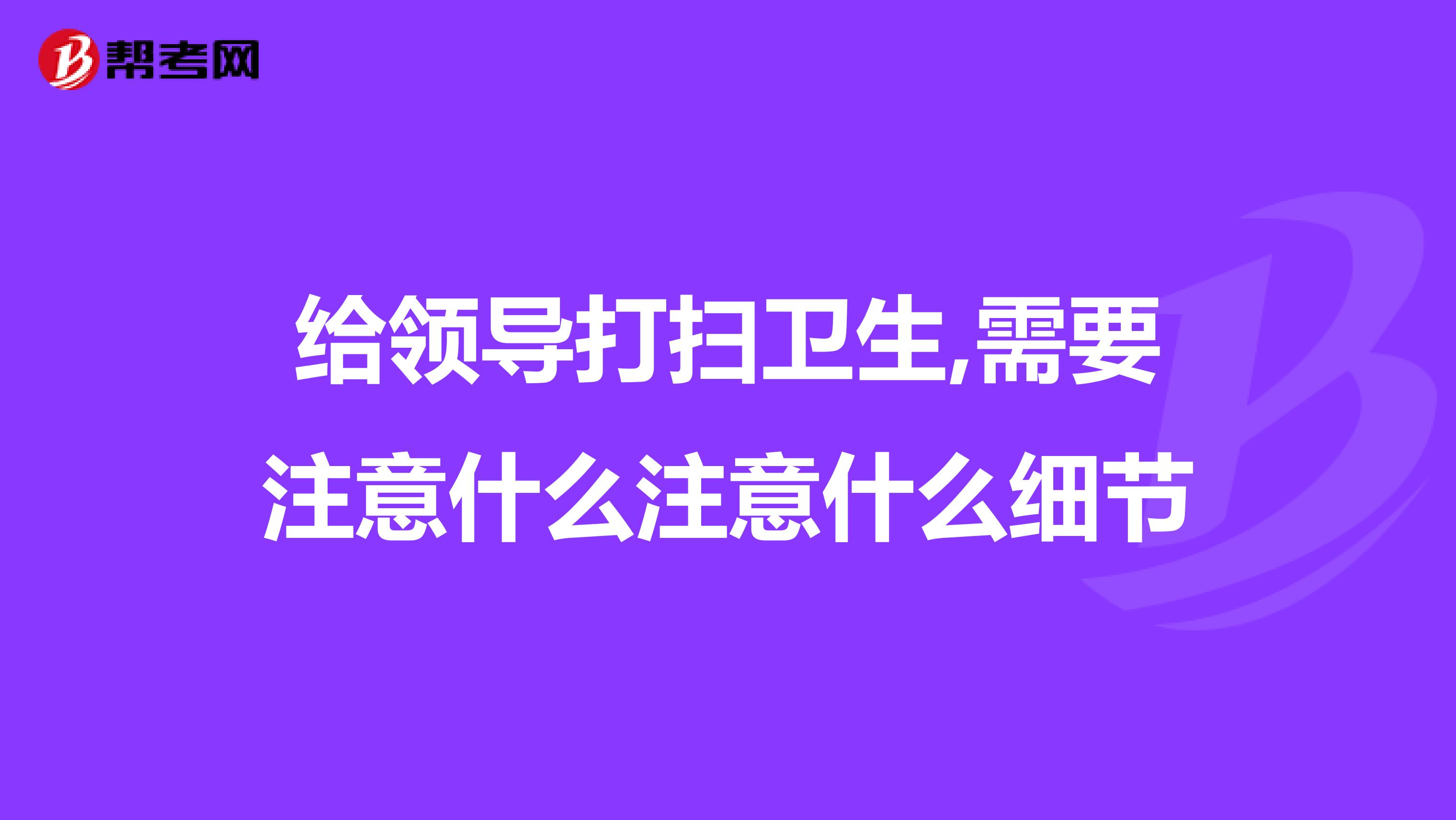 给领导打扫卫生,需要注意什么注意什么细节