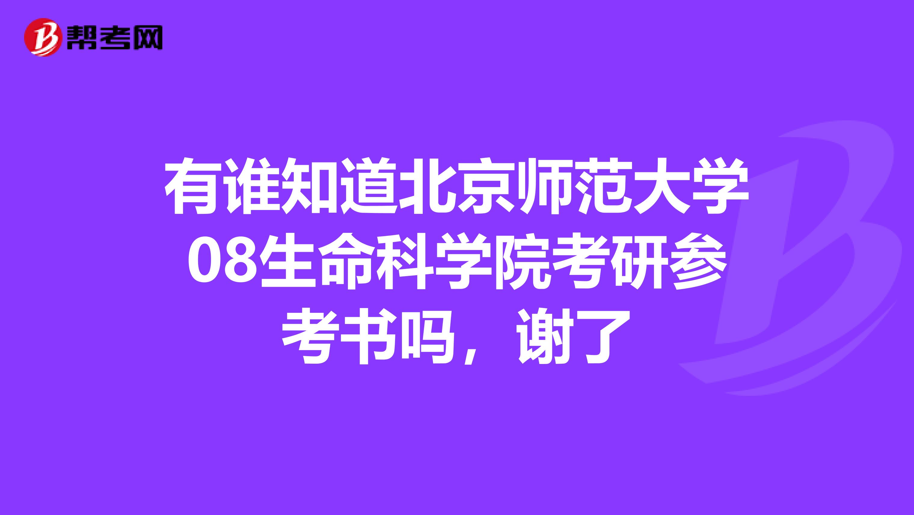 有谁知道北京师范大学08生命科学院考研参考书吗，谢了