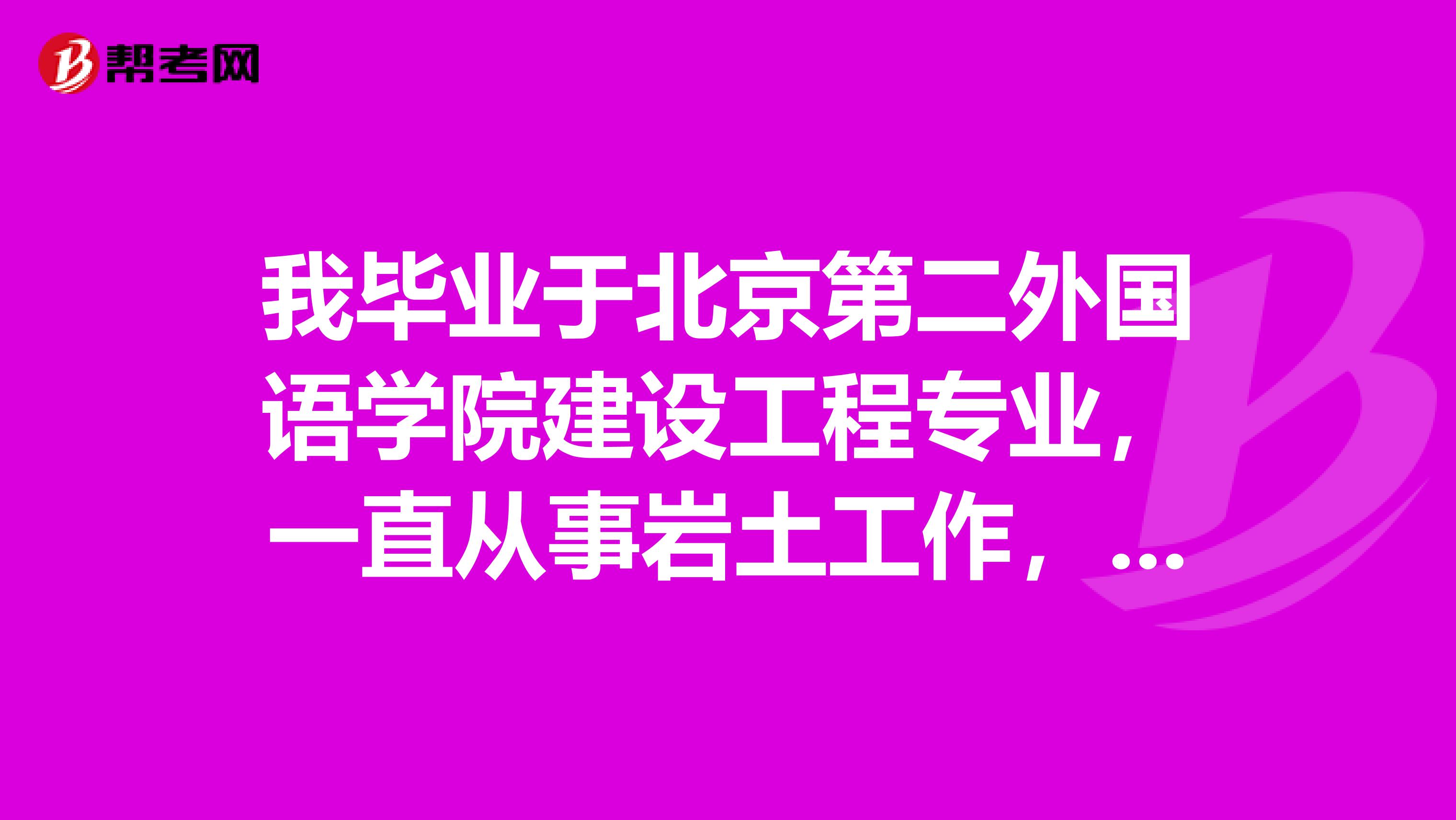 我毕业于北京第二外国语学院建设工程专业，一直从事岩土工作，可以报考岩土工程师吗？