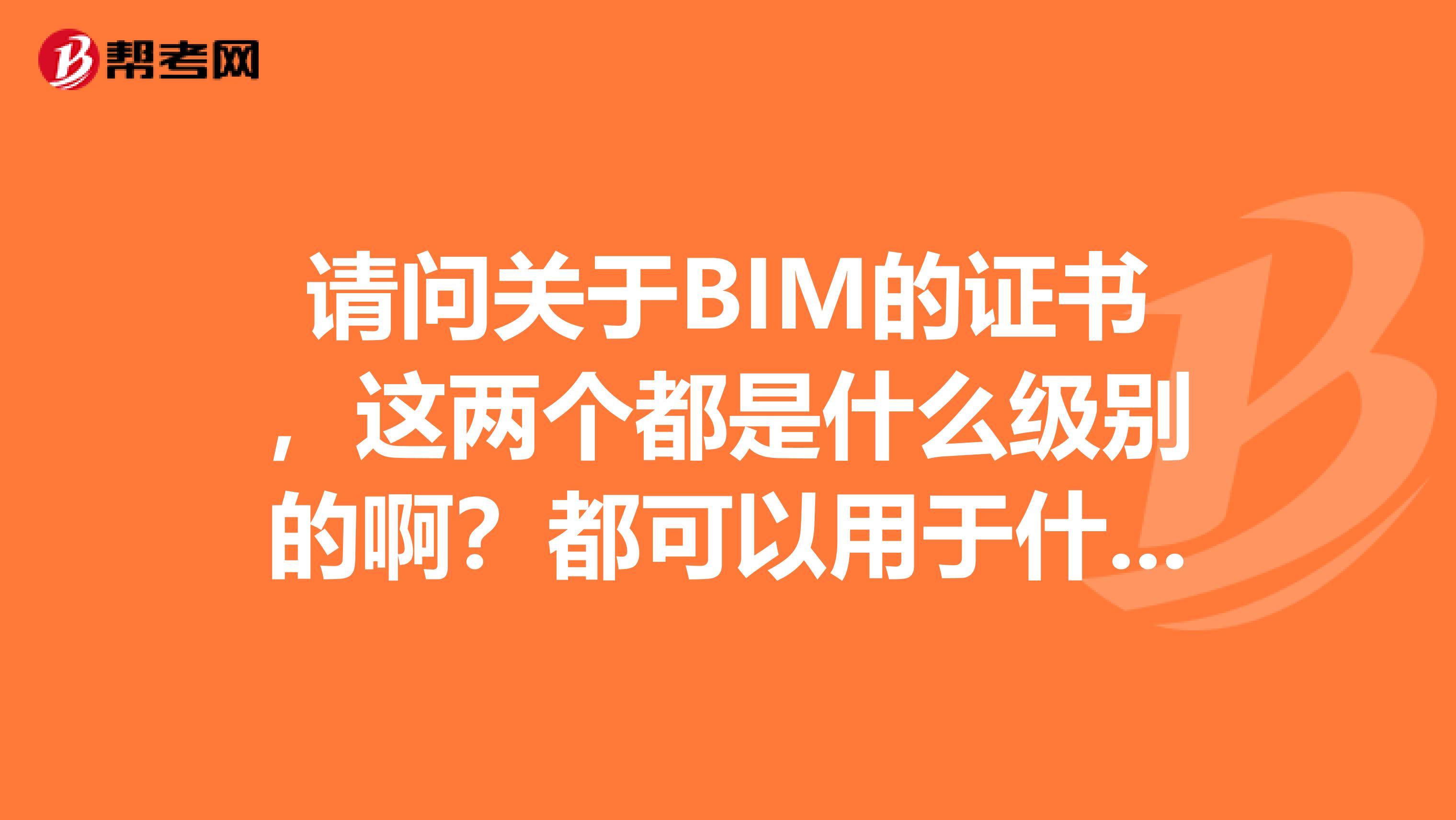 请问关于BIM的证书，这两个都是什么级别的啊？都可以用于什么方面？哪一个含金量更高一些？