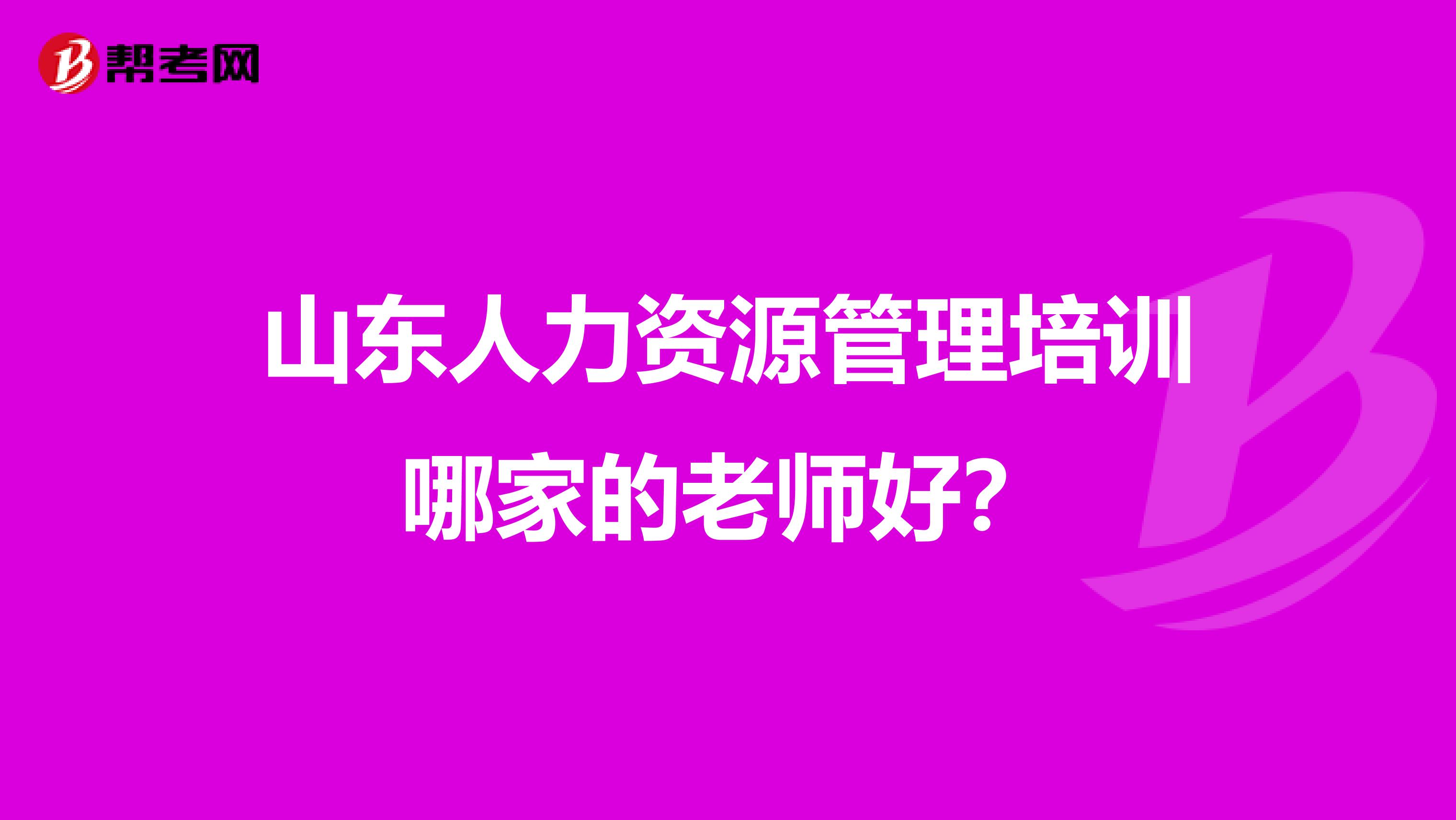 山东人力资源管理培训哪家的老师好?