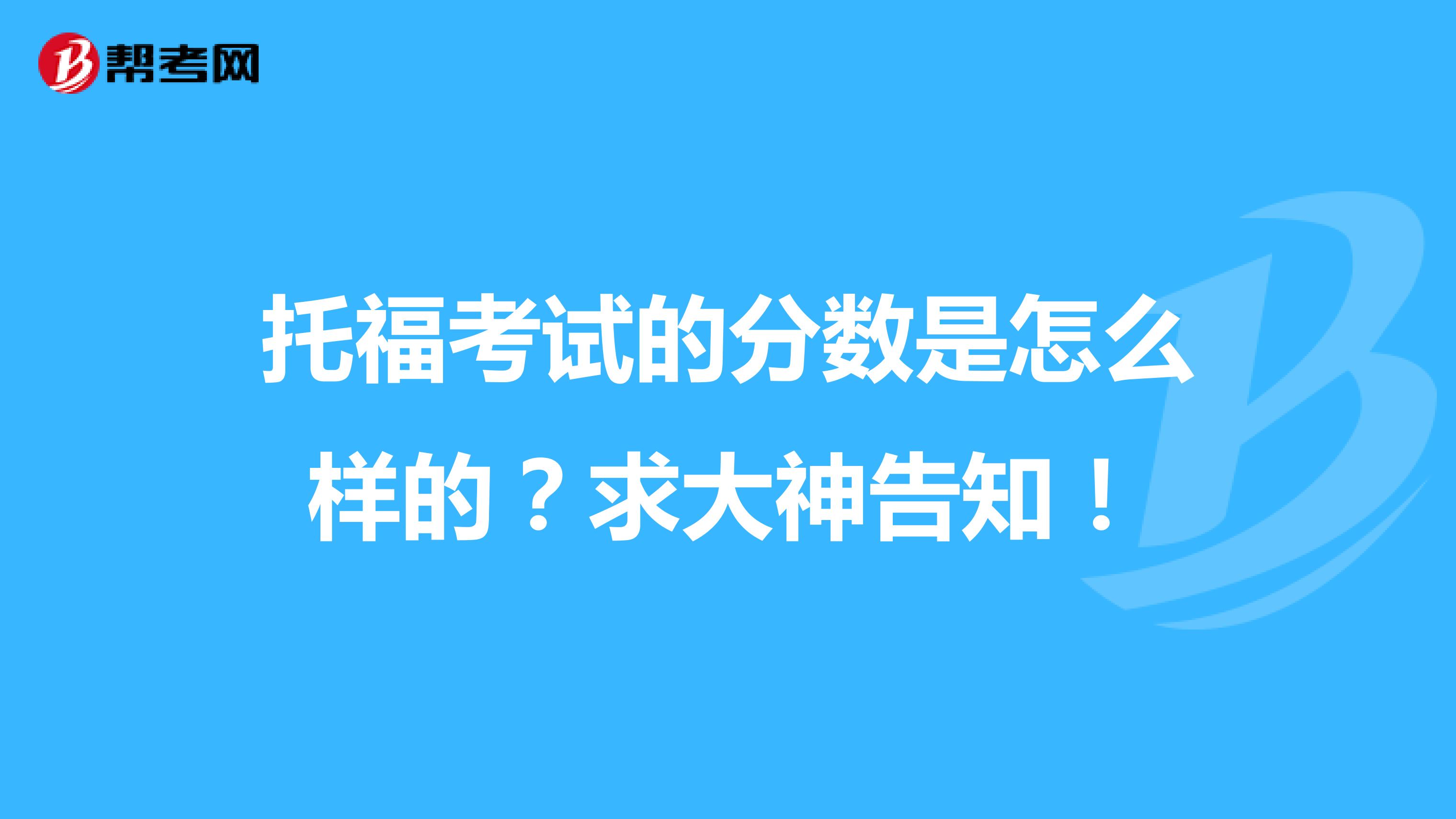 托福考试的分数是怎么样的?求大神告知!