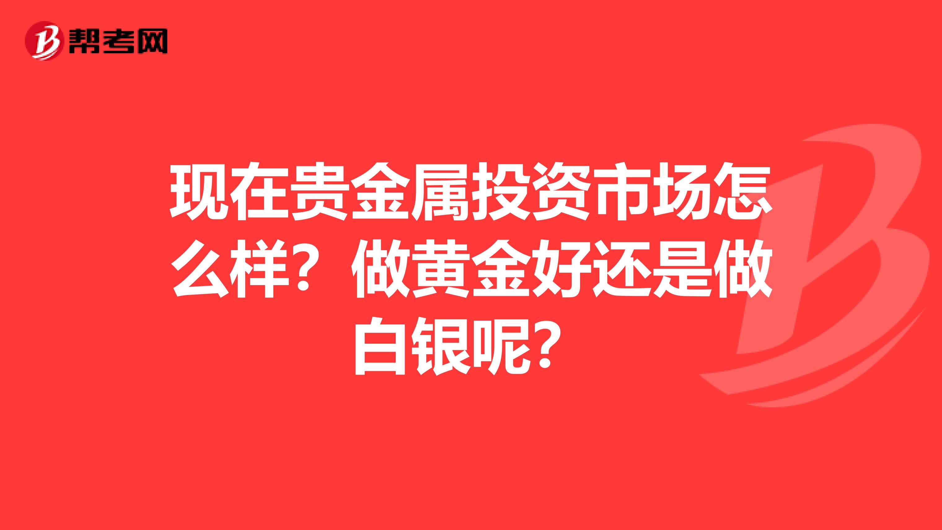 现在贵金属投资市场怎么样?做黄金好还是做白银呢?