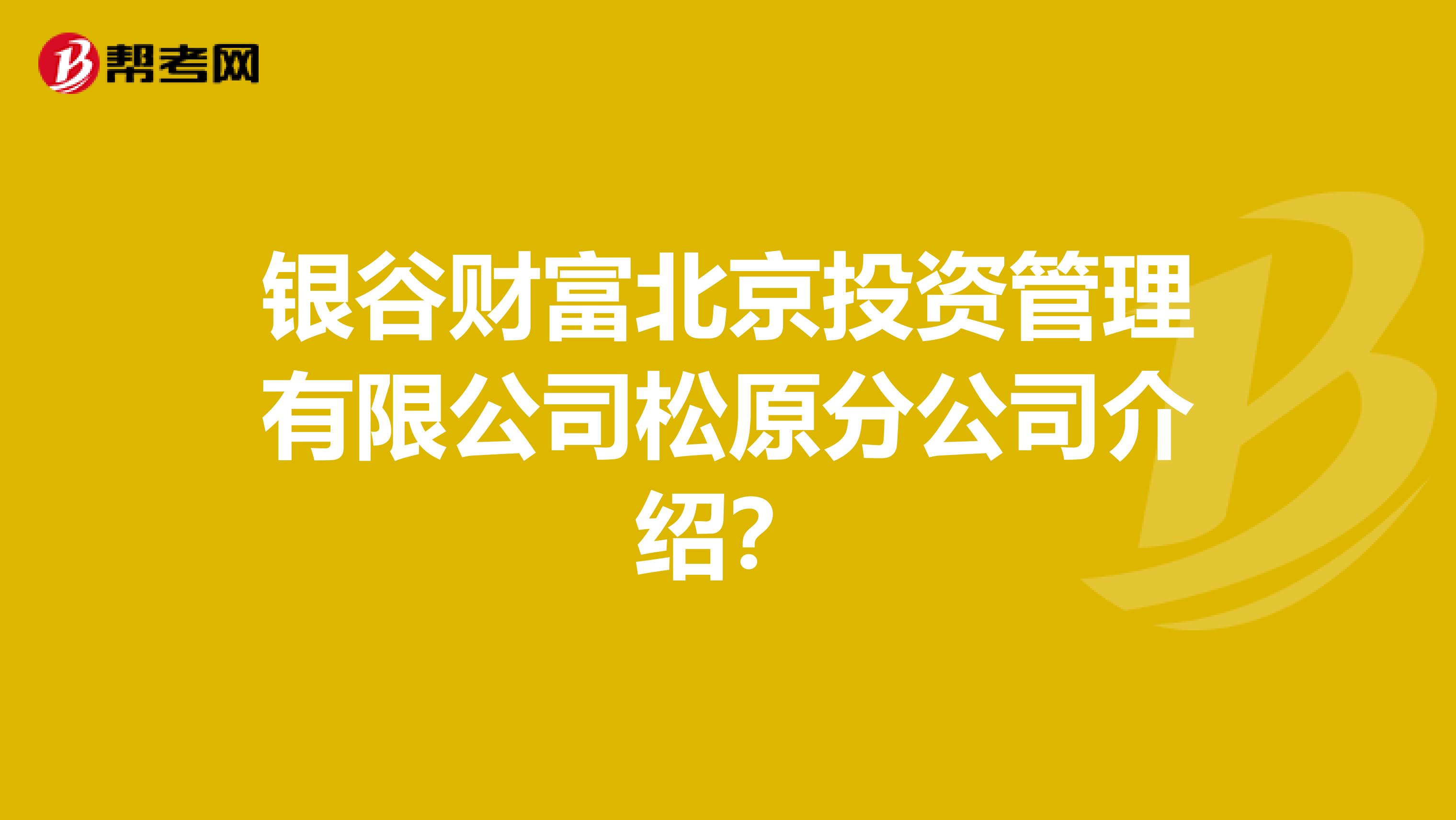 银谷财富北京投资管理有限公司松原分公司介绍?