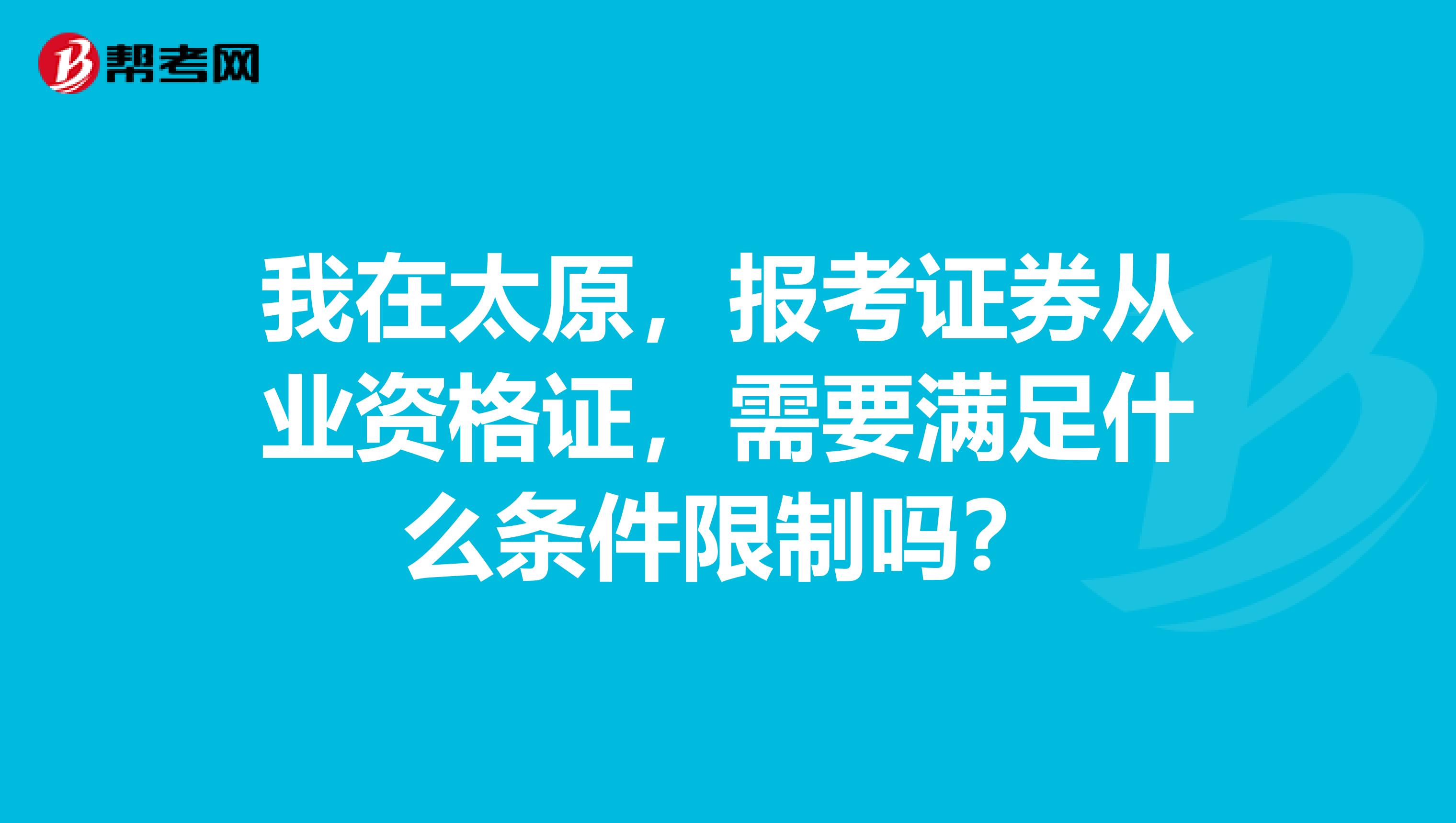 我在太原，报考证券从业资格证，需要满足什么条件限制吗？