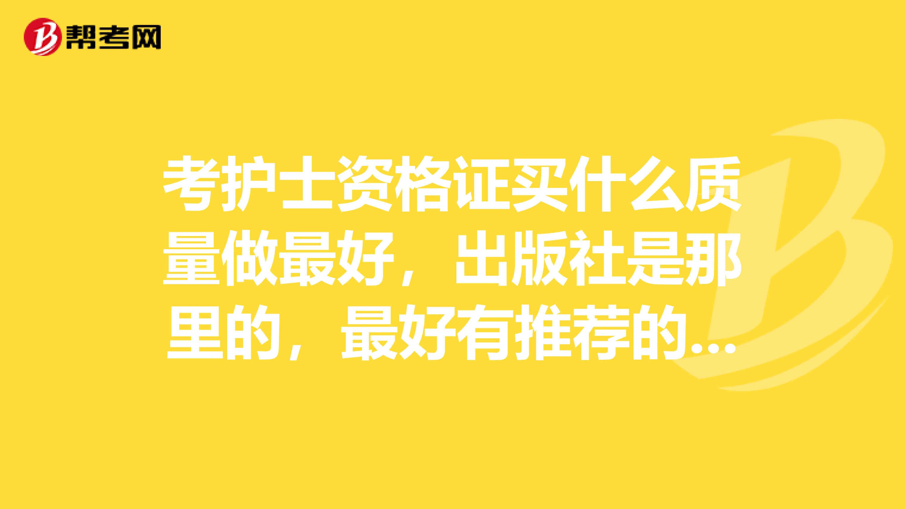 考护士资格证买什么质量做最好，出版社是那里的，最好有推荐的，谢谢啦。