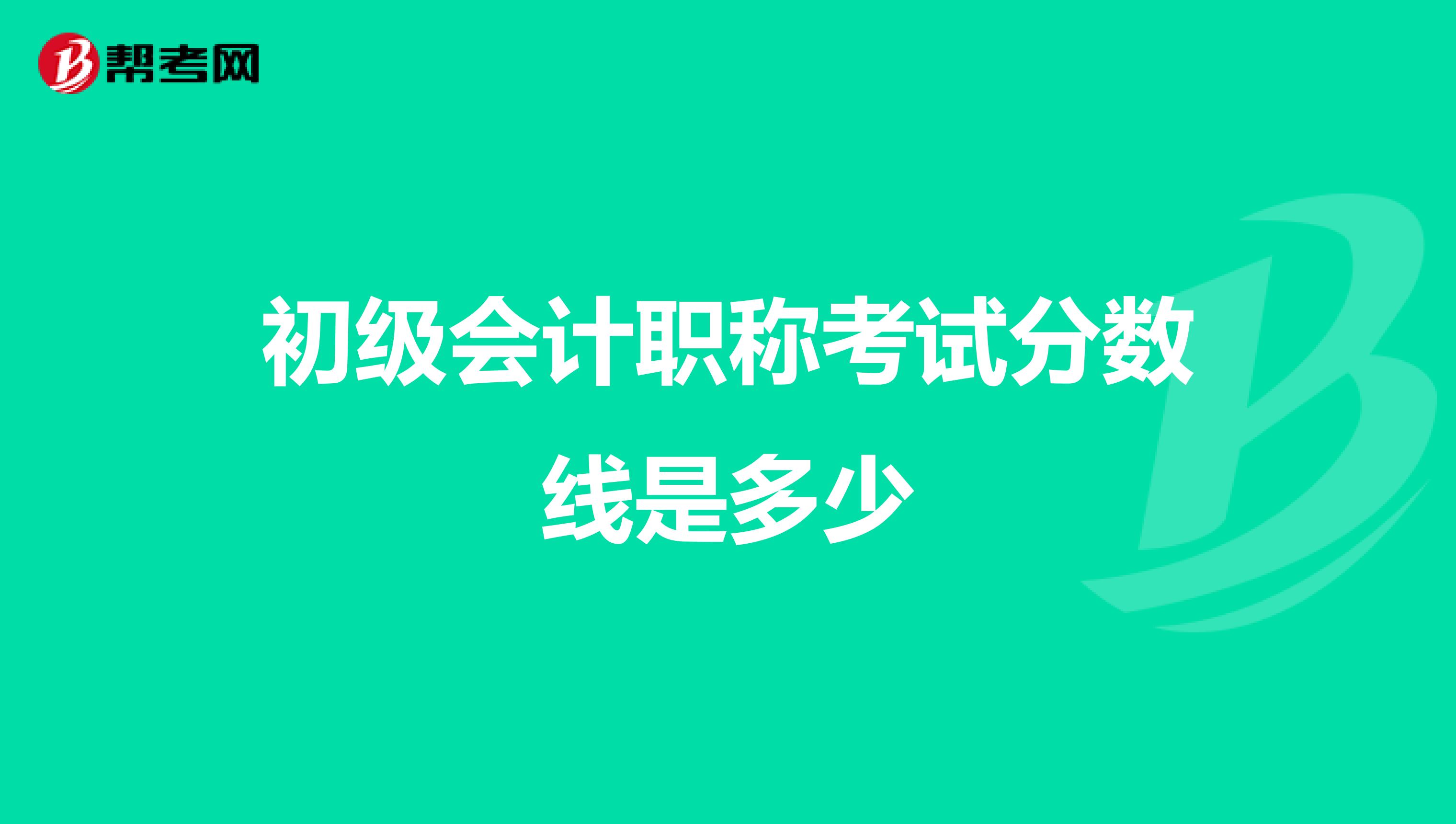 初级会计职称考试分数线是多少