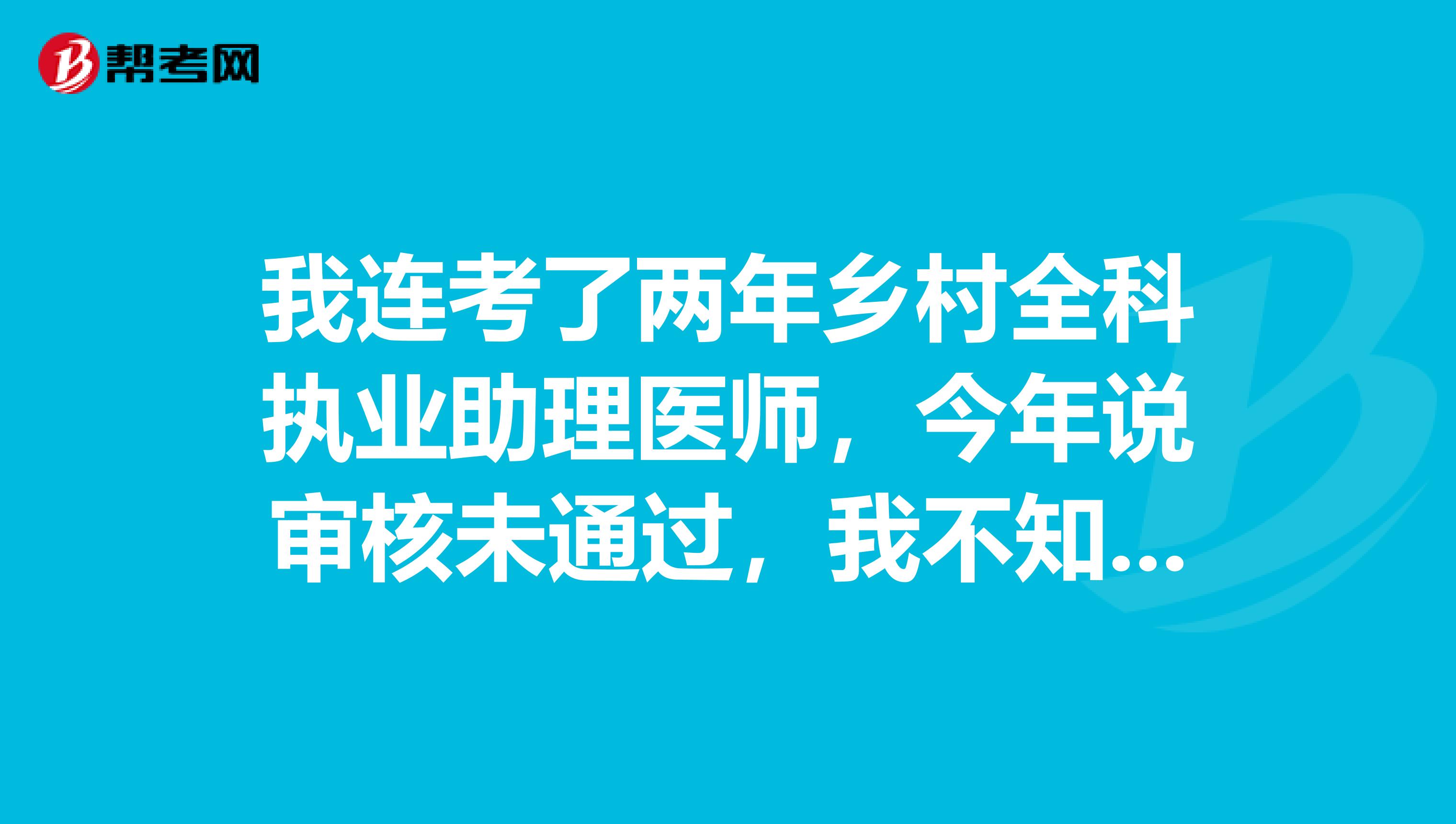 我連考了兩年鄉(xiāng)村全科執(zhí)業(yè)助理醫(yī)師，今年說審核未通過，我不知那里出問題了，請問一下。