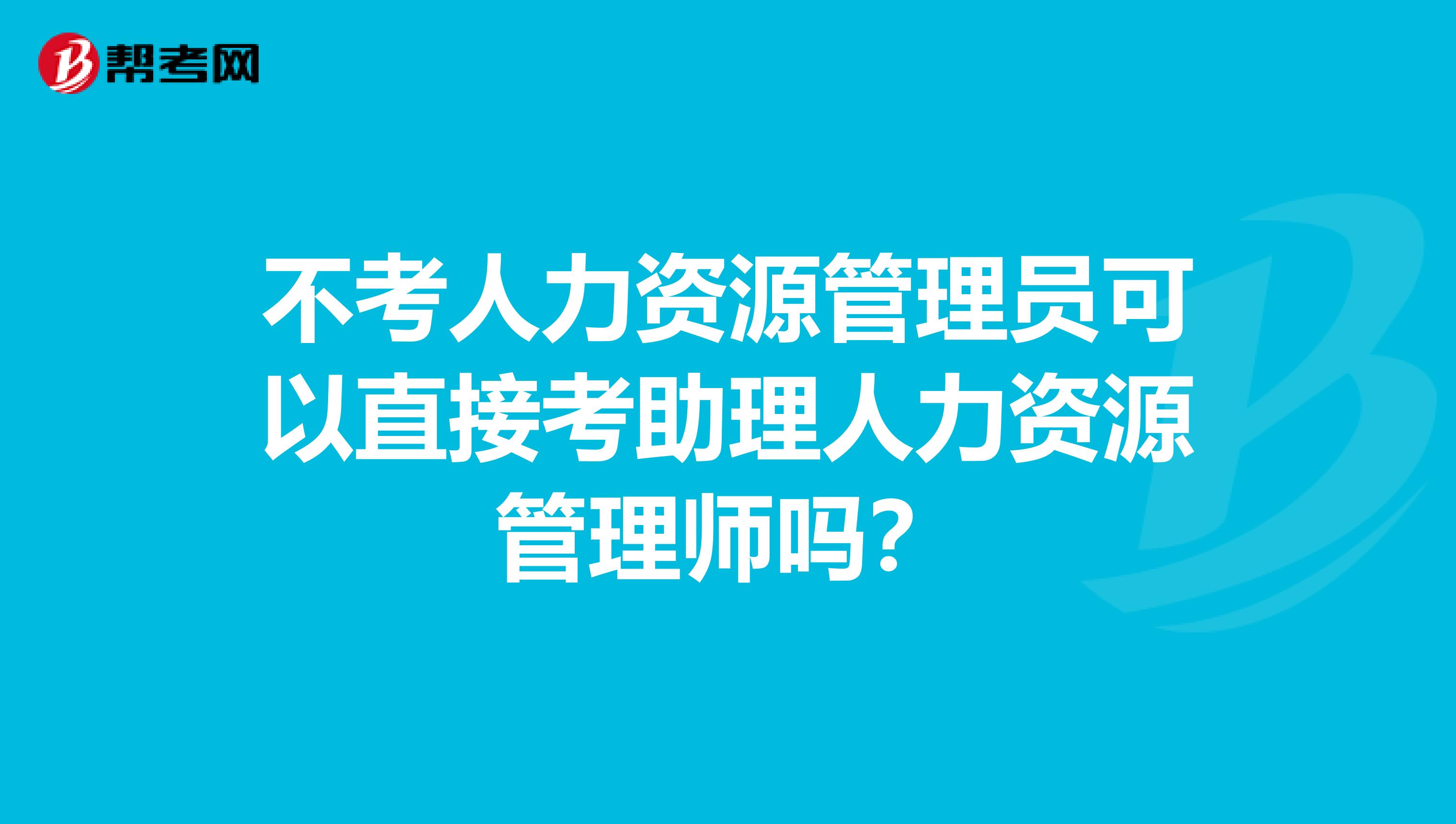 不考人力资源管理员可以直接考助理人力资源管理师吗?