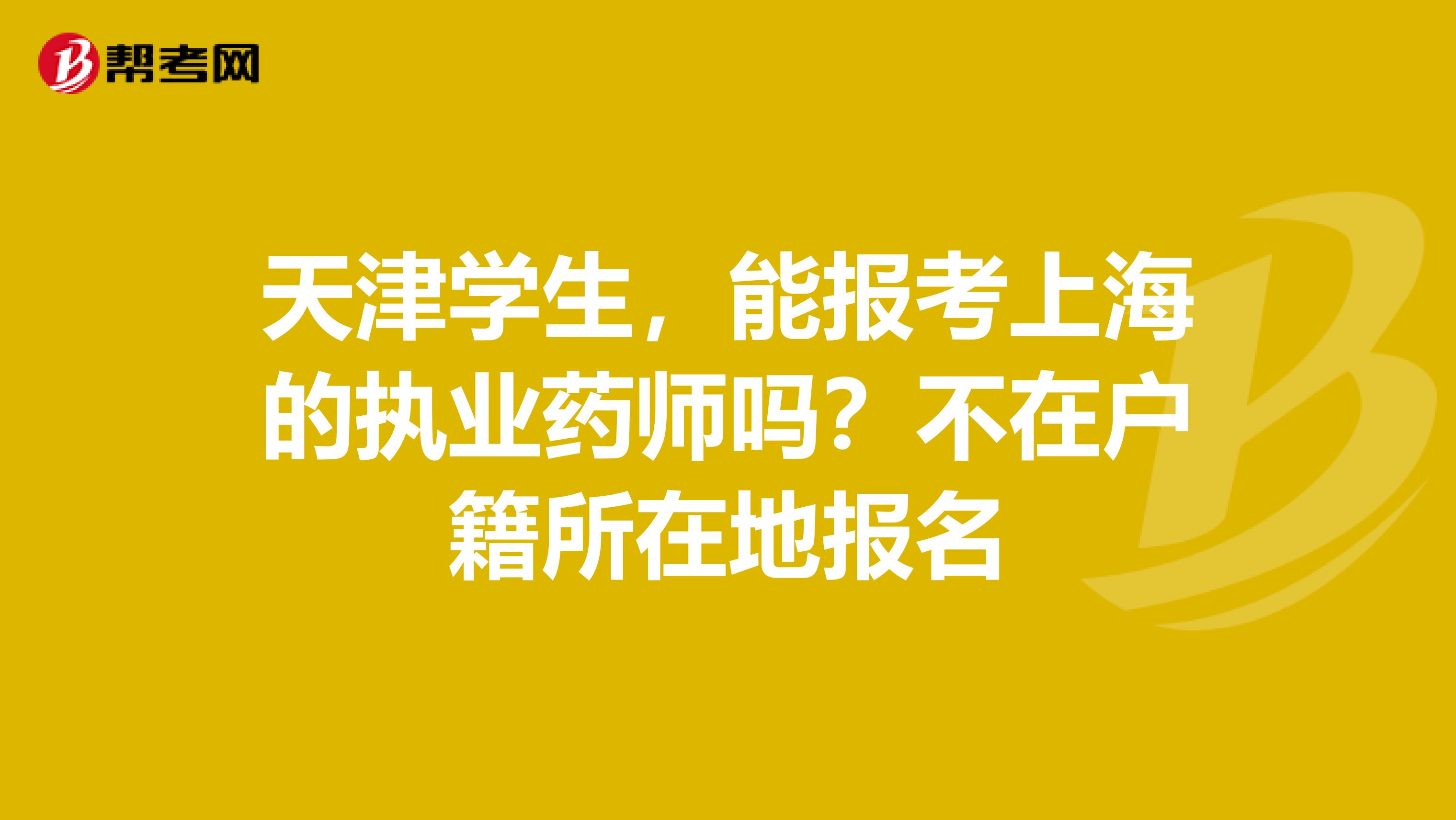 天津学生,能报考上海的执业药师吗?不在户籍所在地报名