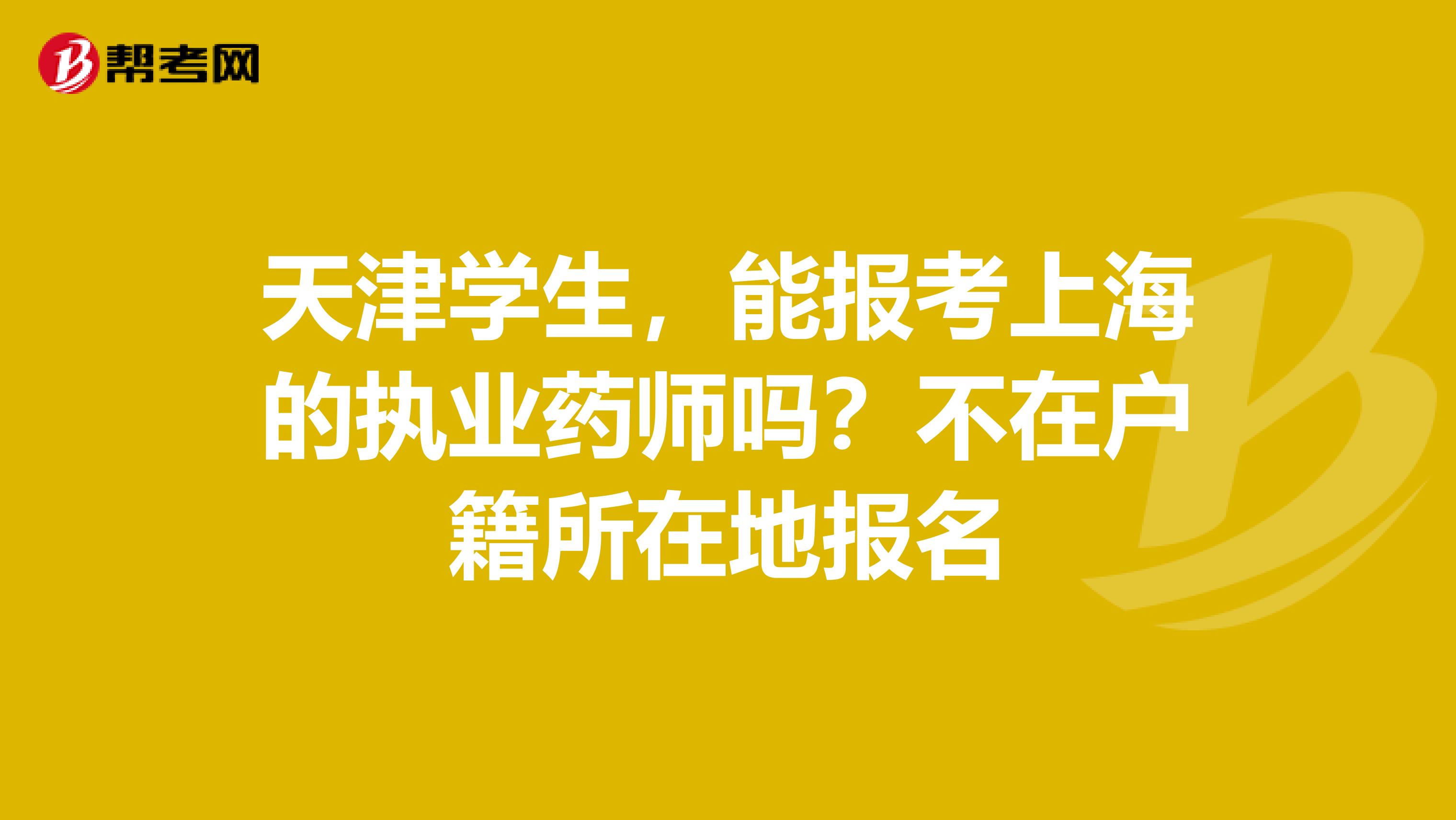 天津学生，能报考上海的执业药师吗？不在户籍所在地报名