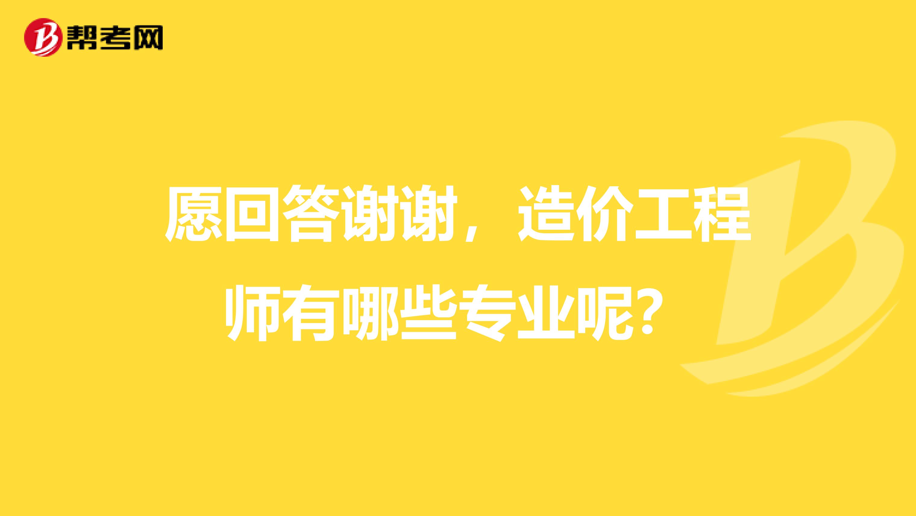 愿回答谢谢，造价工程师有哪些专业呢？