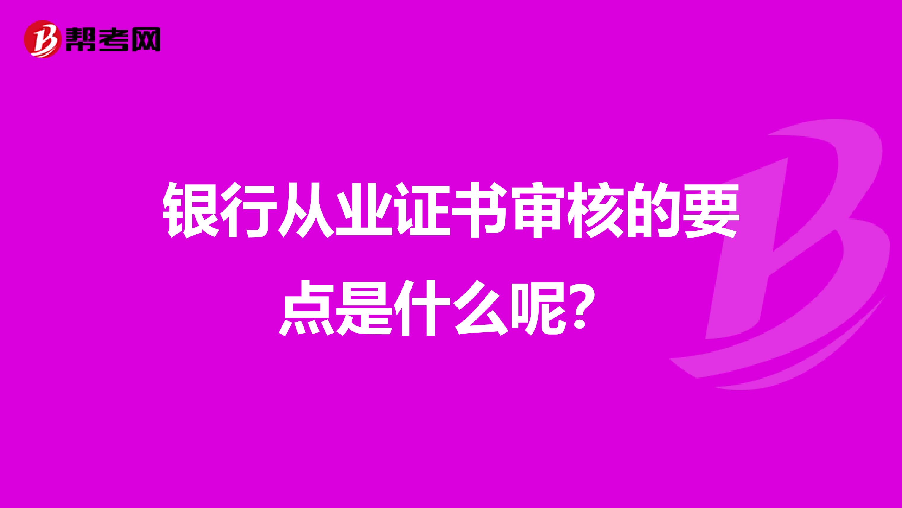 银行从业证书审核的要点是什么呢？