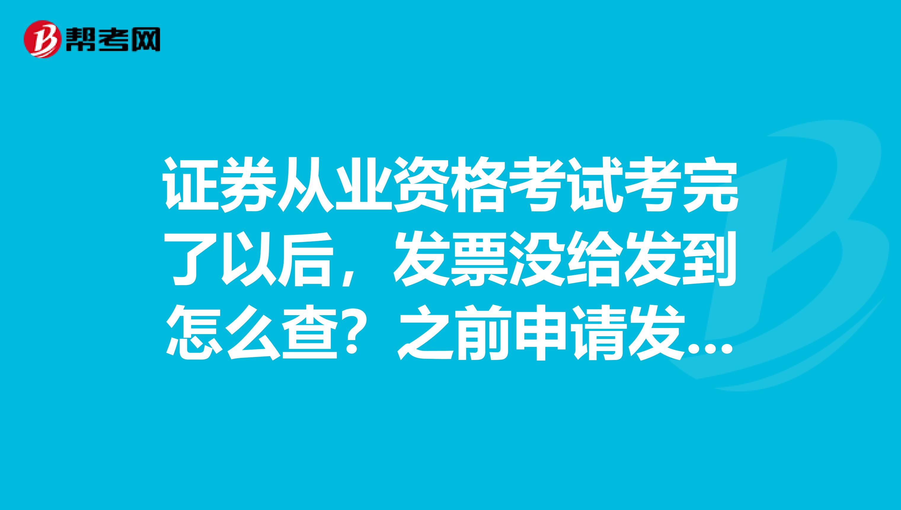 证券从业资格考试考完了以后，发票没给发到怎么查？之前申请发票了