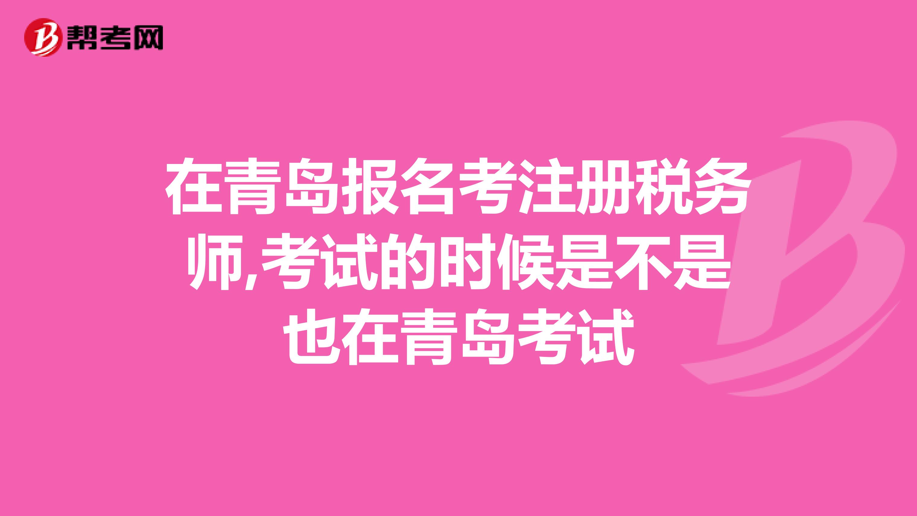 在青島報名考注冊稅務(wù)師,考試的時候是不是也在青島考試