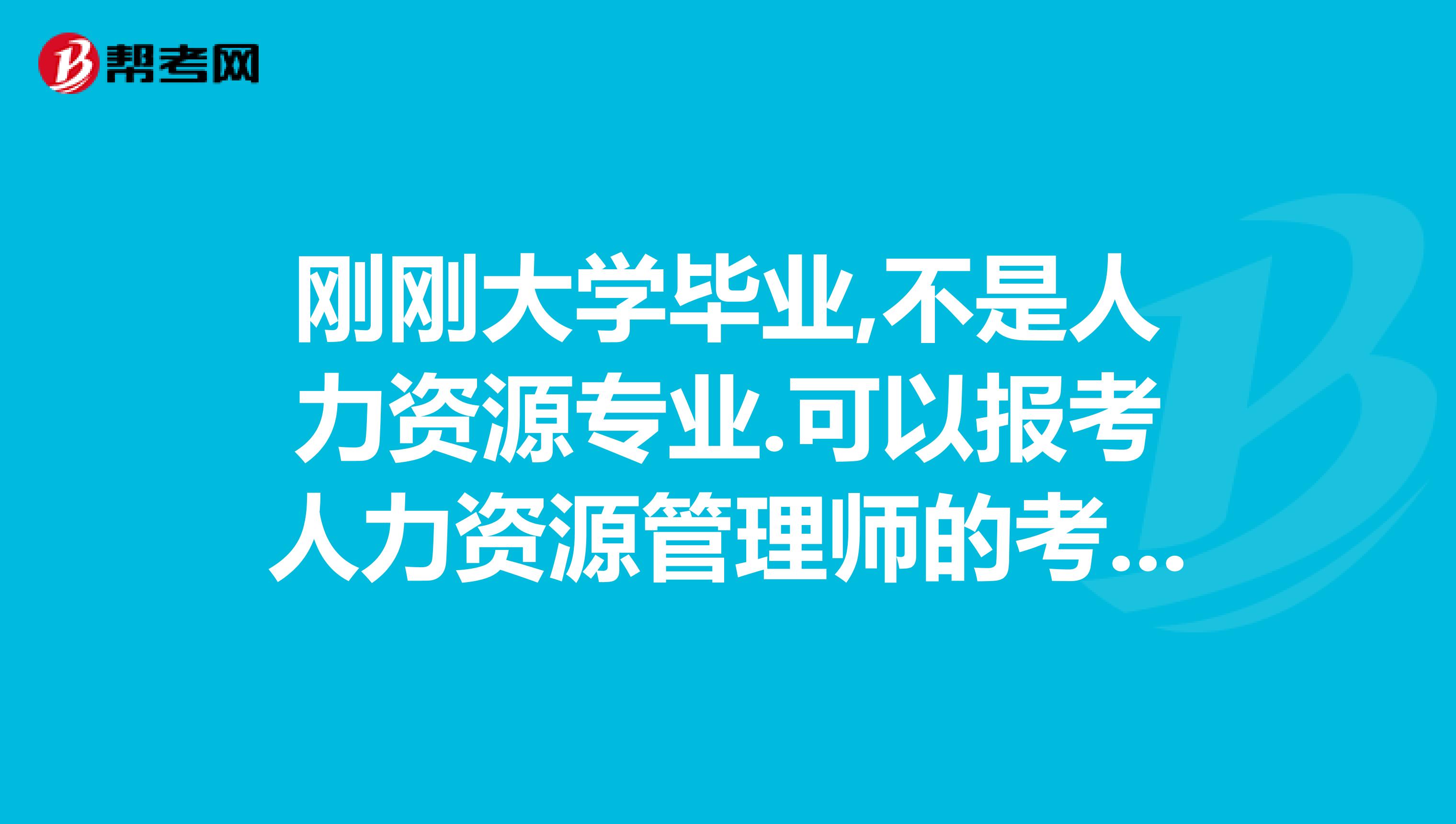 刚刚大学毕业,不是人力资源专业.可以报考人力资源管理师的考试吗?我没有工作经验.