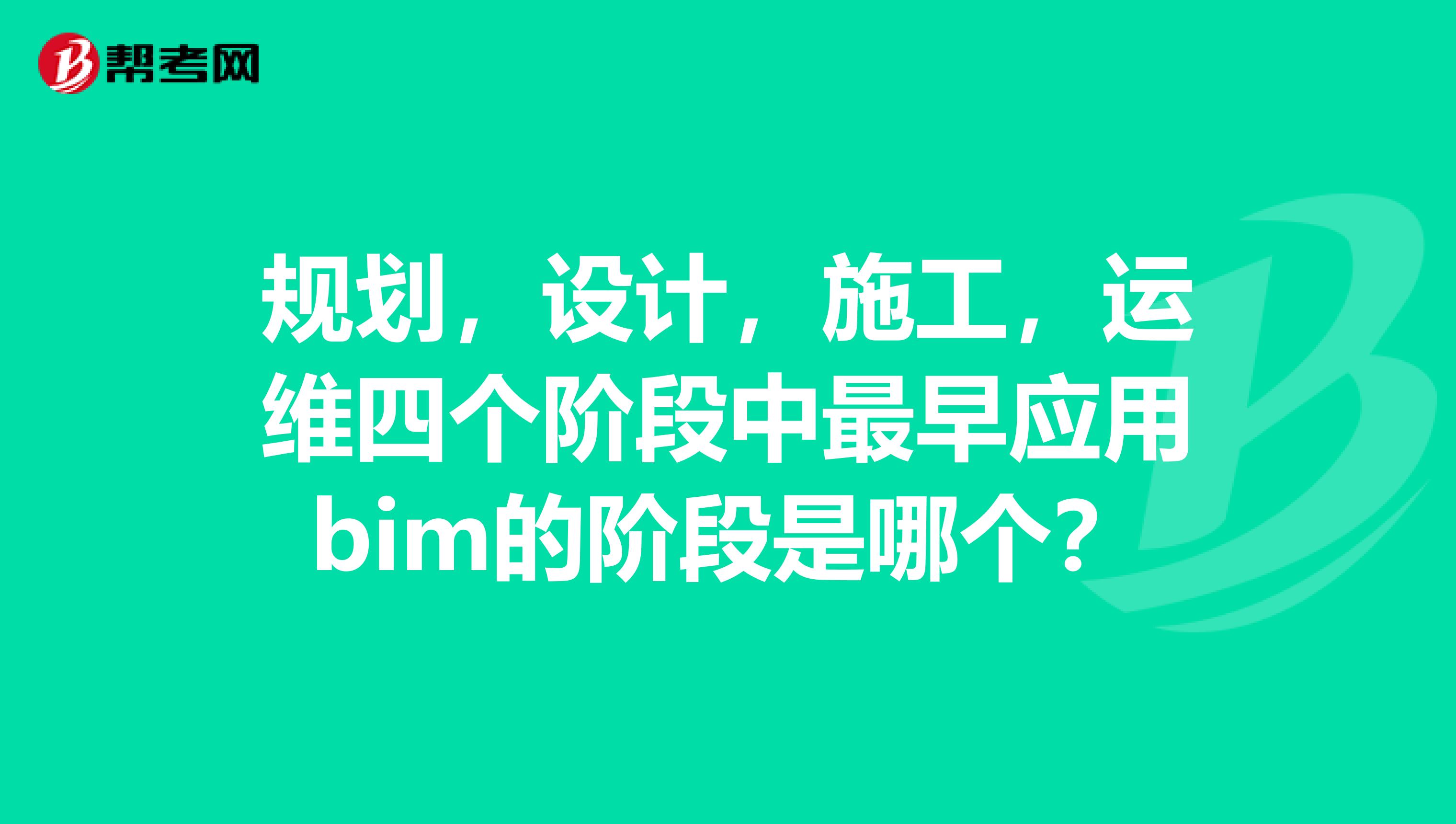 规划,设计,施工,运维四个阶段中最早应用bim的阶段是哪个?