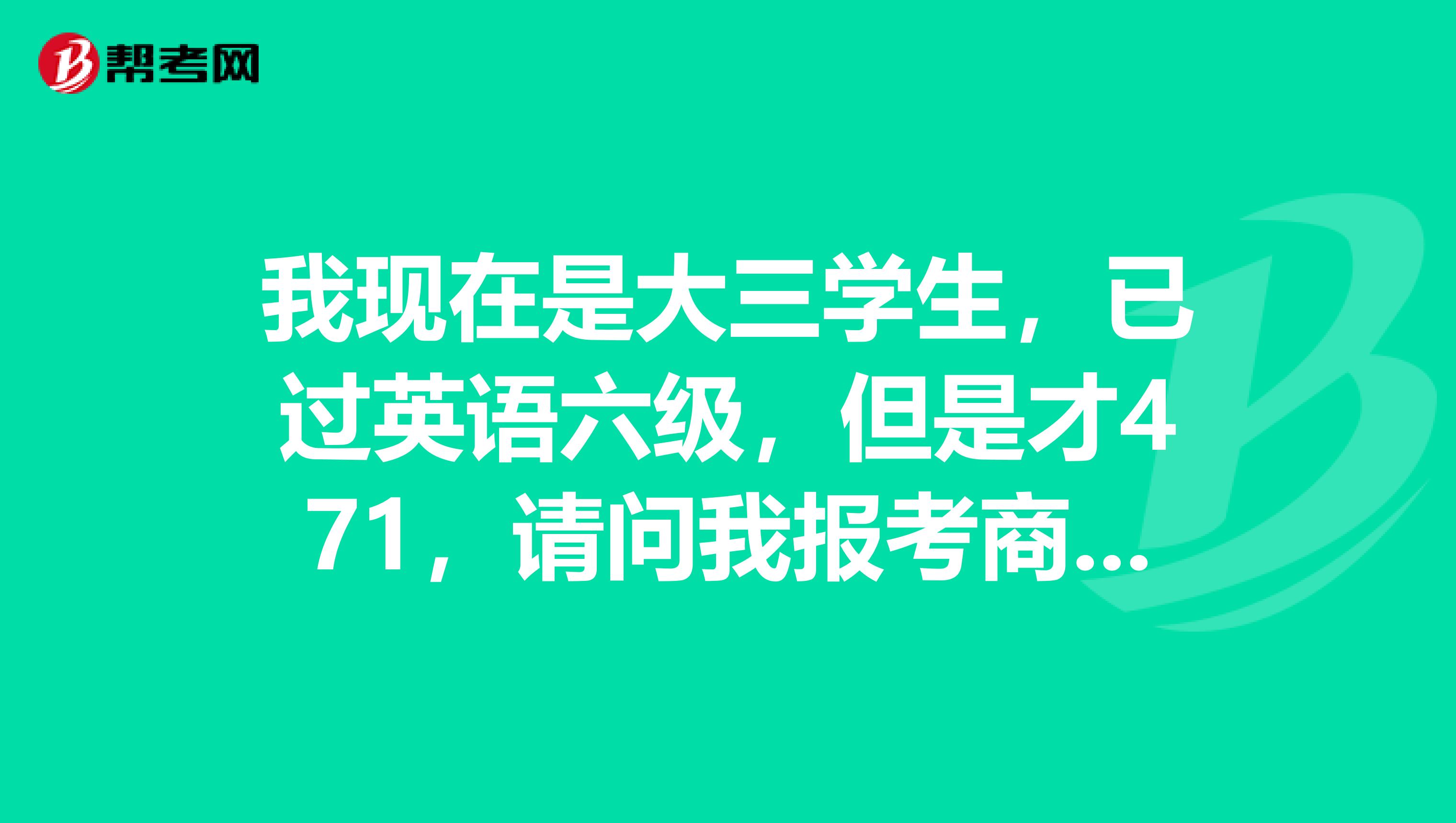我现在是大三学生,已过英语六级,但是才471,请问我报考商务英语中级,过的机率大吗还有要具体做些什么