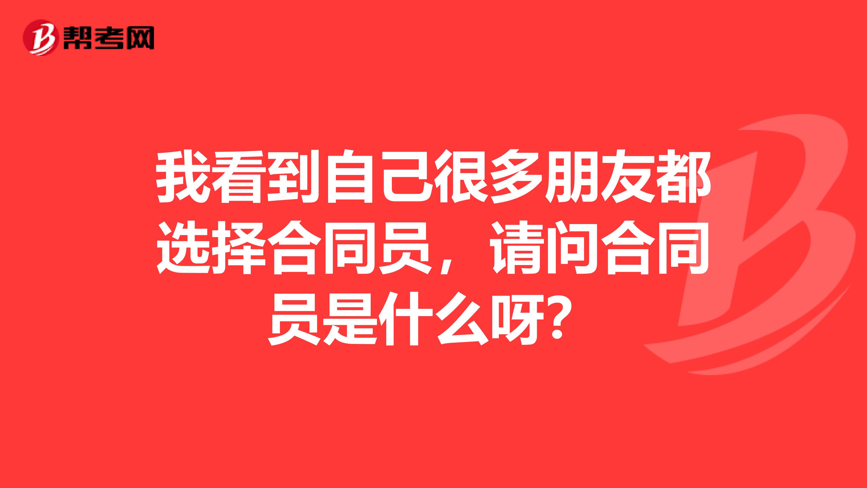 我看到自己很多朋友都选择合同员,请问合同员是什么呀?