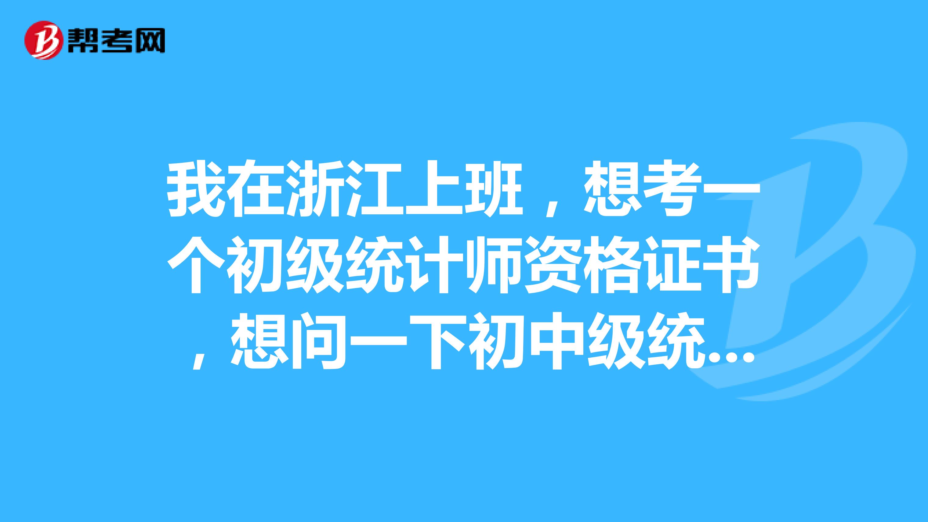 我在浙江上班,想考一个初级统计师资格证书,想问一下初中级统计师报考条件?
