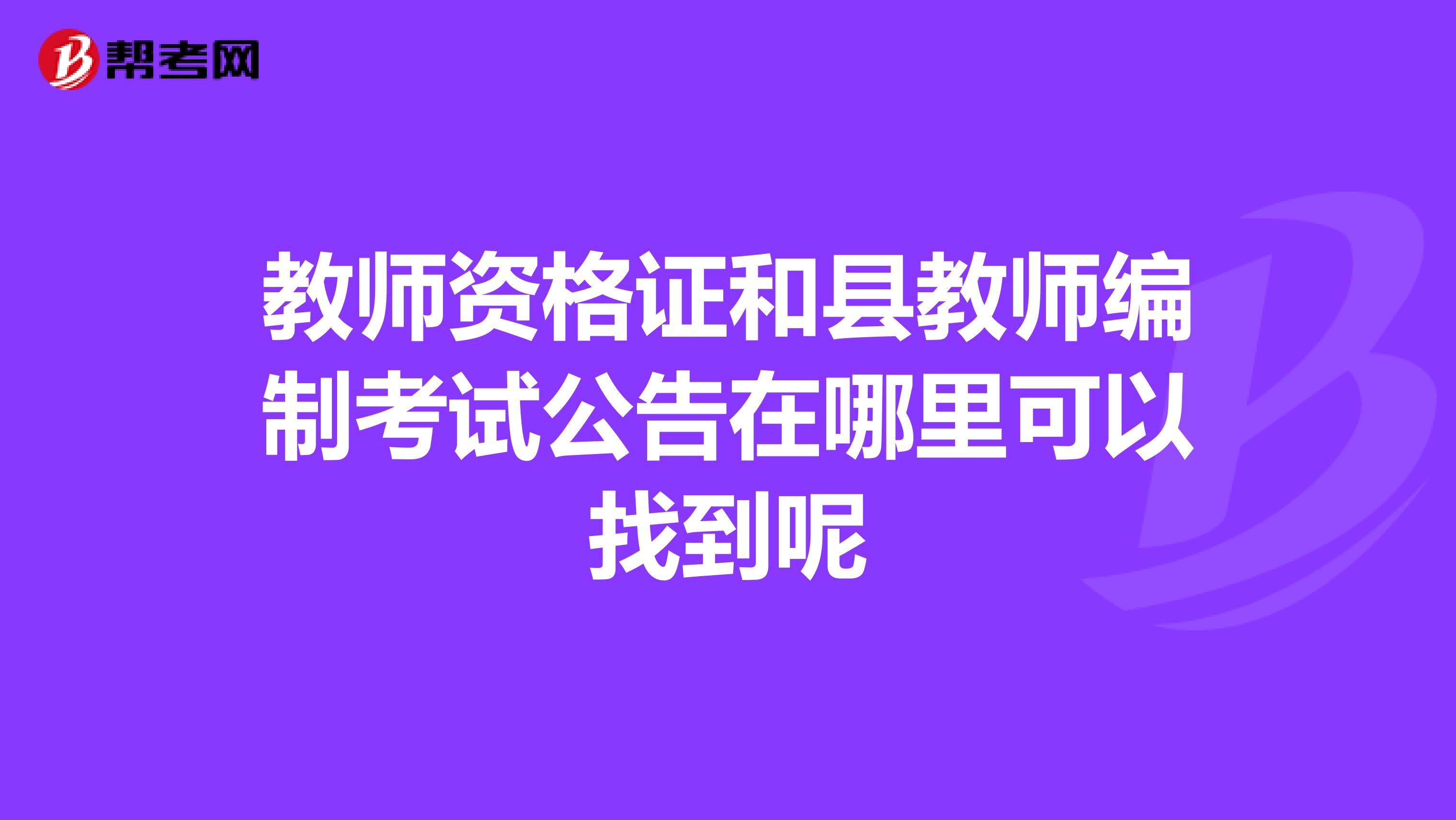 教师资格证和县教师编制考试公告在哪里可以找到呢