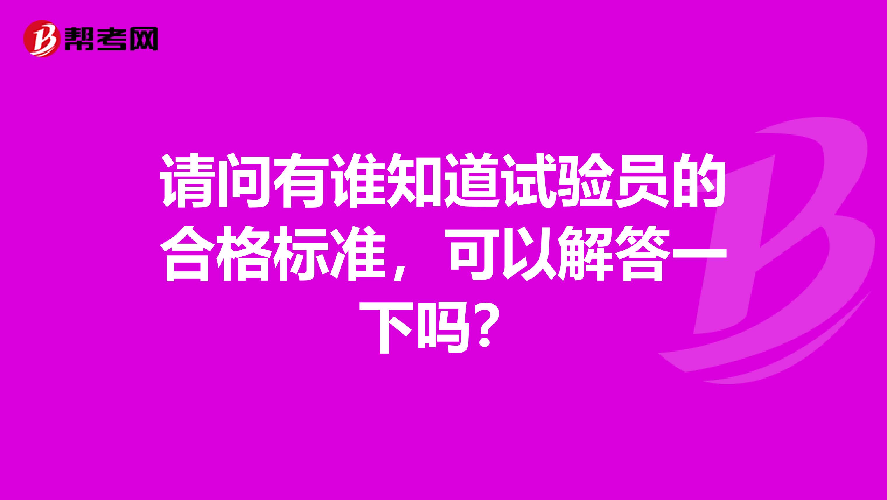 请问有谁知道试验员的合格标准,可以解答一下吗?