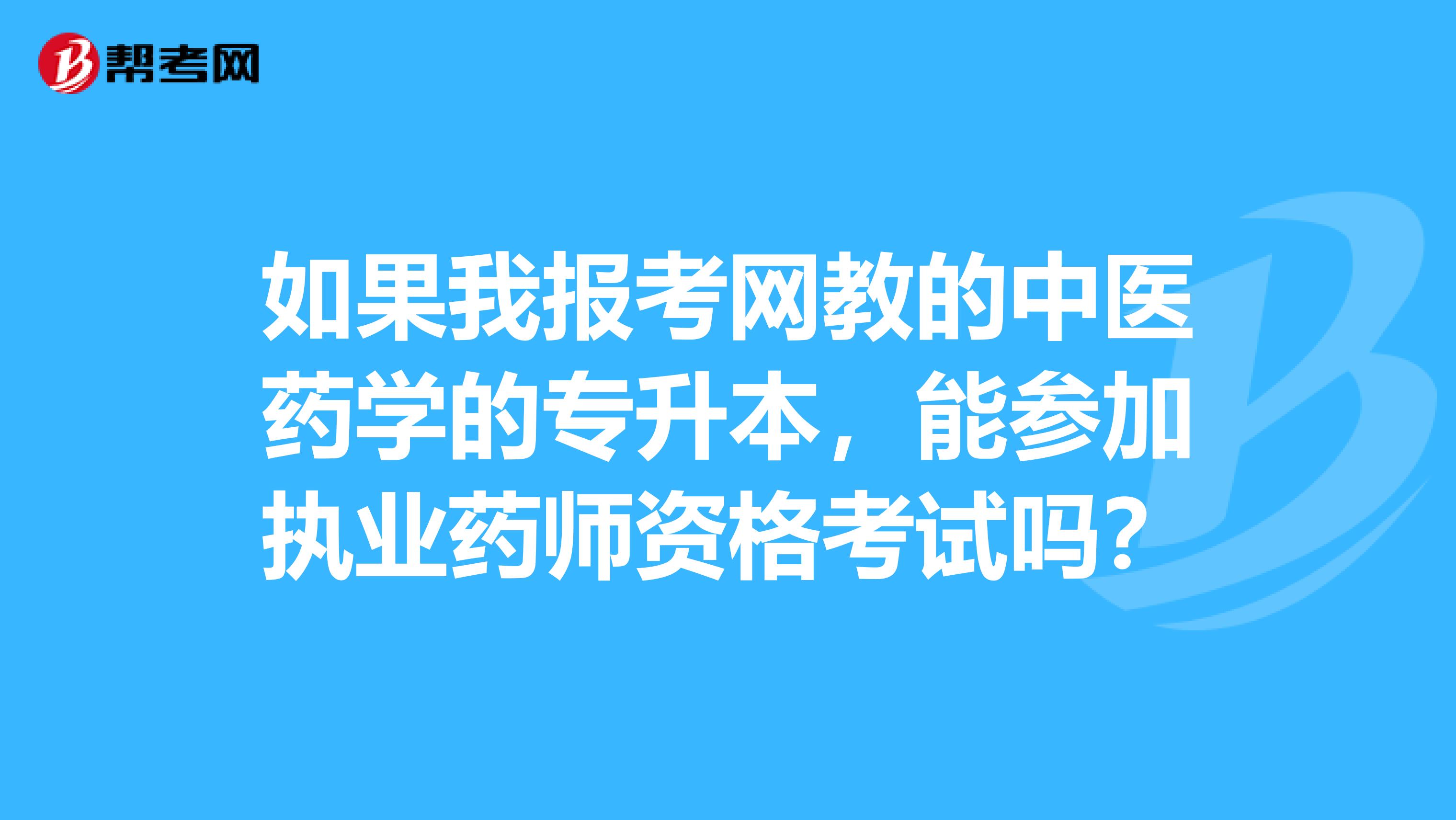 如果我报考网教的中医药学的专升本，能参加执业药师资格考试吗？
