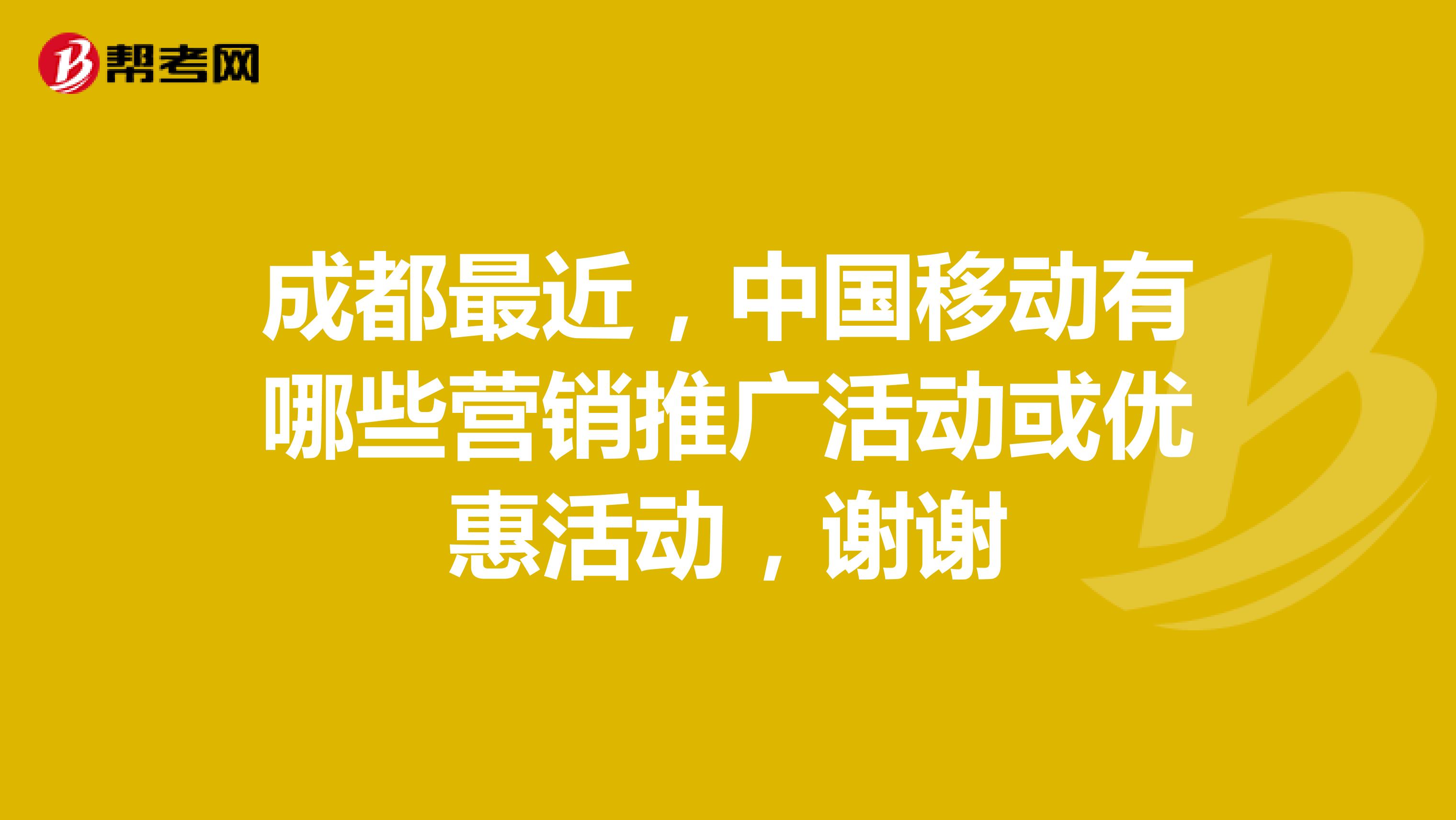 成都最近，中国移动有哪些营销推广活动或优惠活动，谢谢