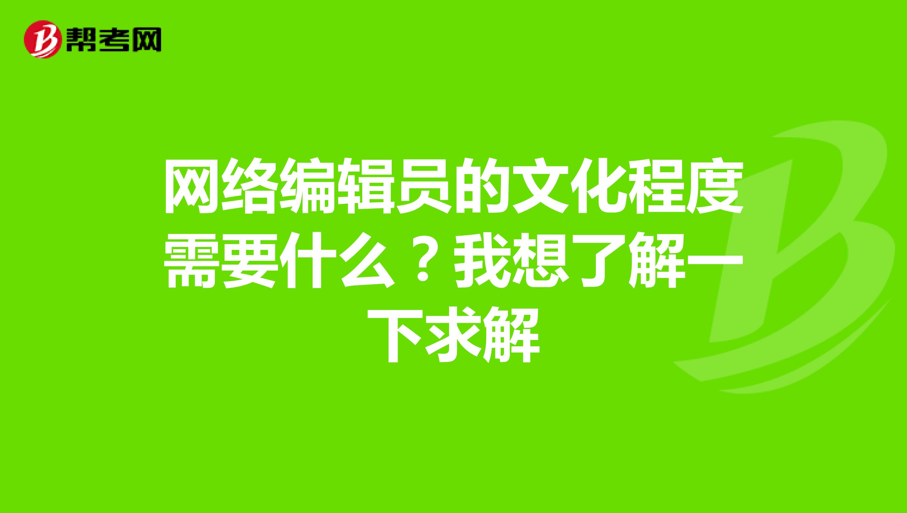网络编辑员的文化程度需要什么?我想了解一下求解