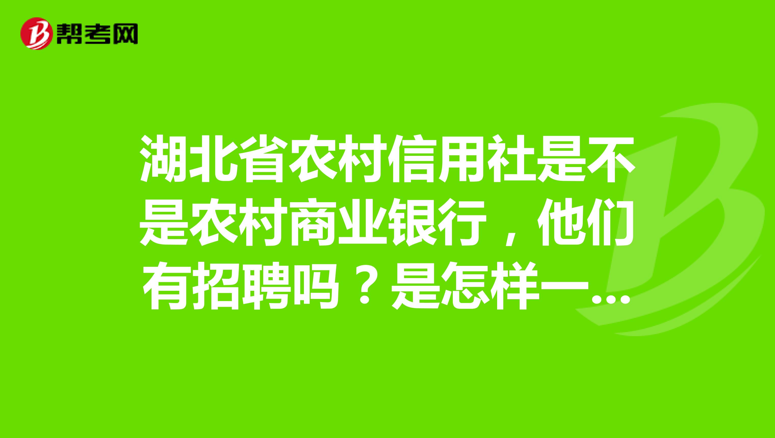 湖北省农村信用社是不是农村商业银行，他们有招聘吗？是怎样一步一步走的？