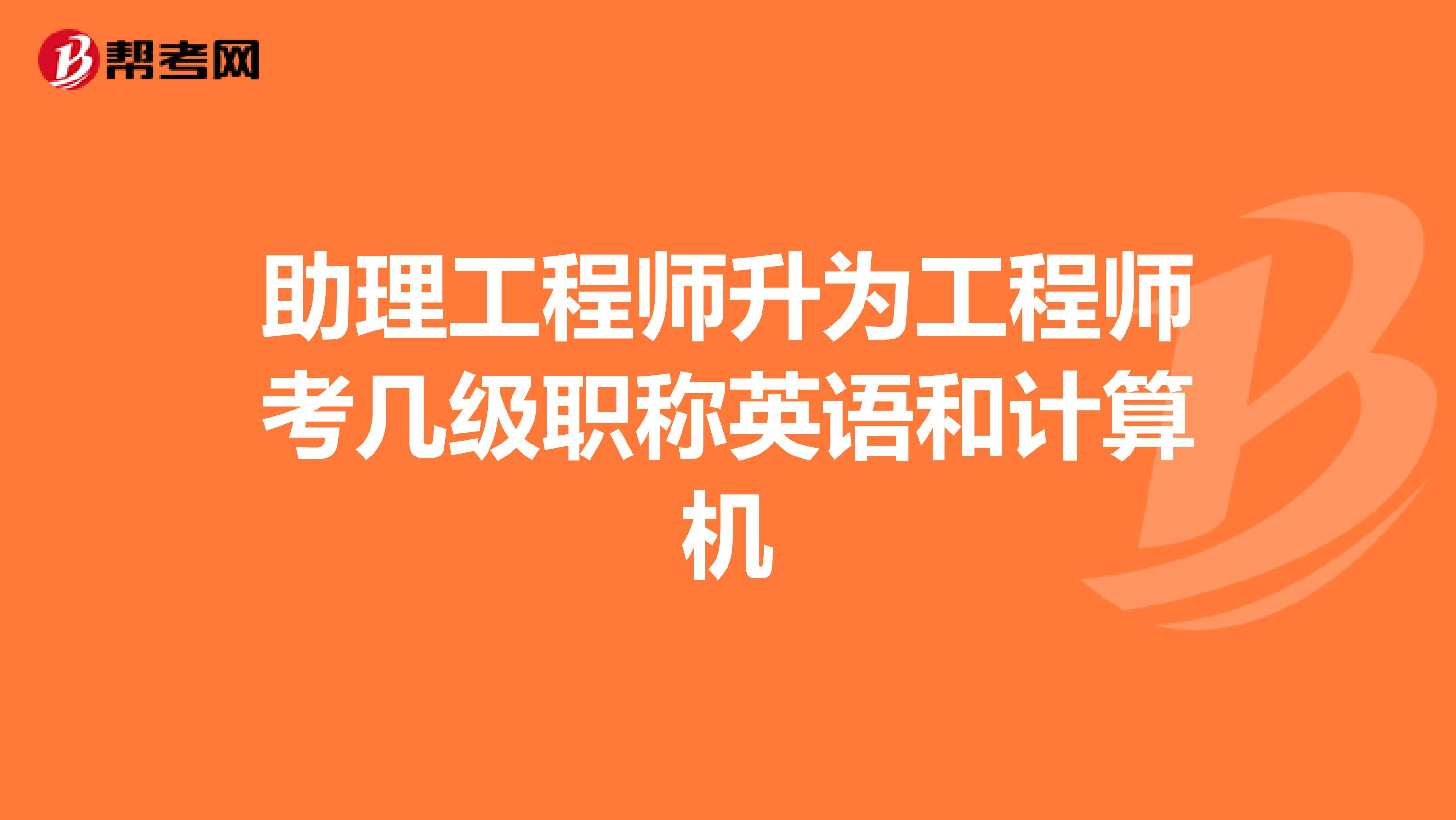 助理工程师升为工程师考几级职称英语和计算机