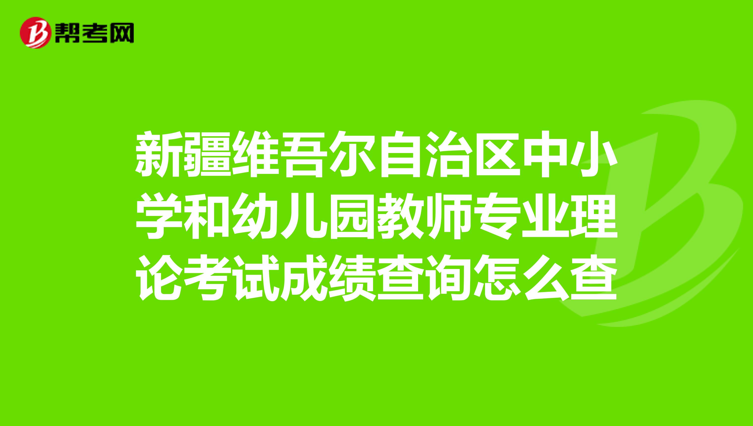 新疆维吾尔自治区中小学和幼儿园教师专业理论考试成绩查询怎么查