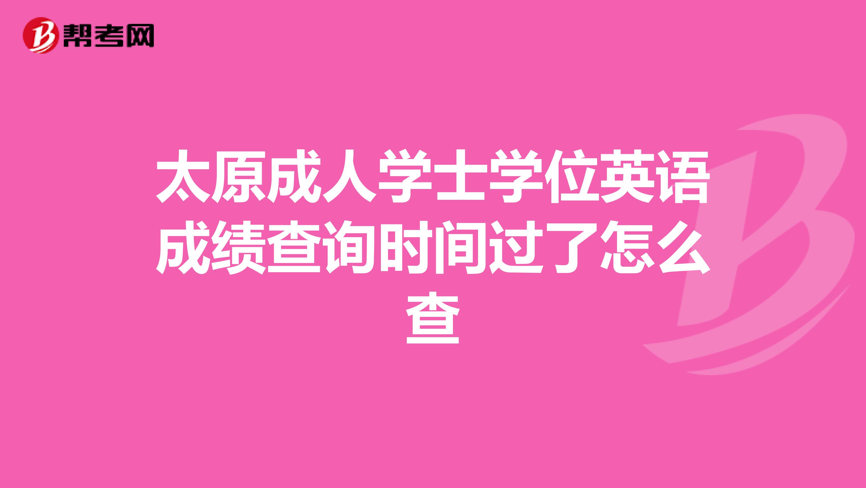 太原成人学士学位英语成绩查询时间过了怎么查
