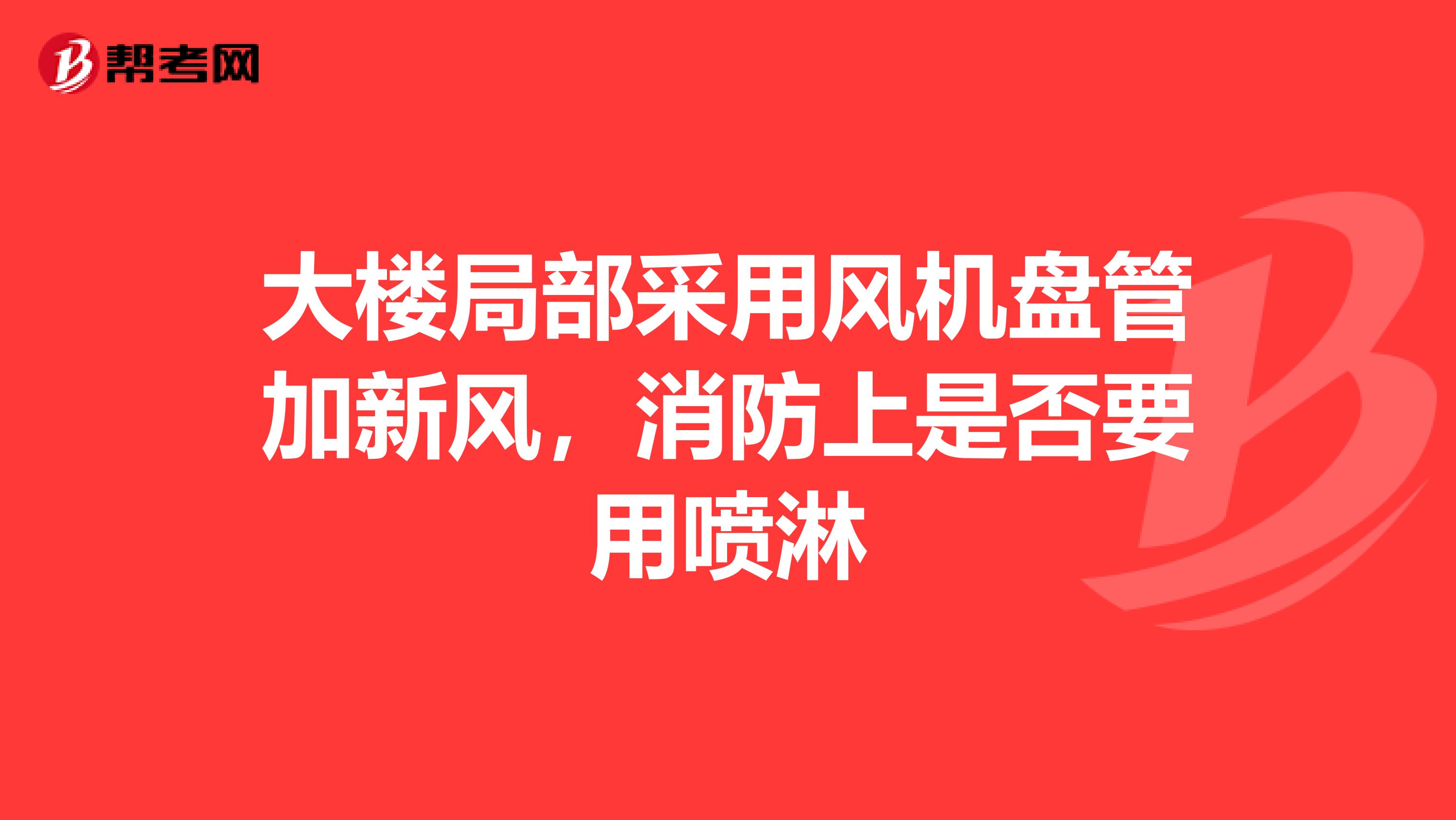 大楼局部采用风机盘管加新风,消防上是否要用喷淋