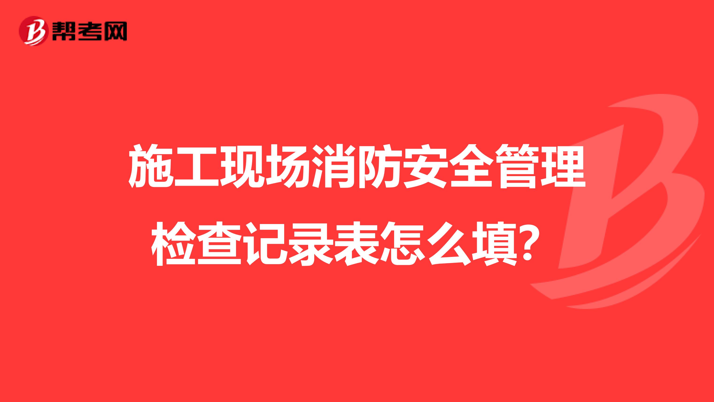 施工现场消防安全管理检查记录表怎么填?