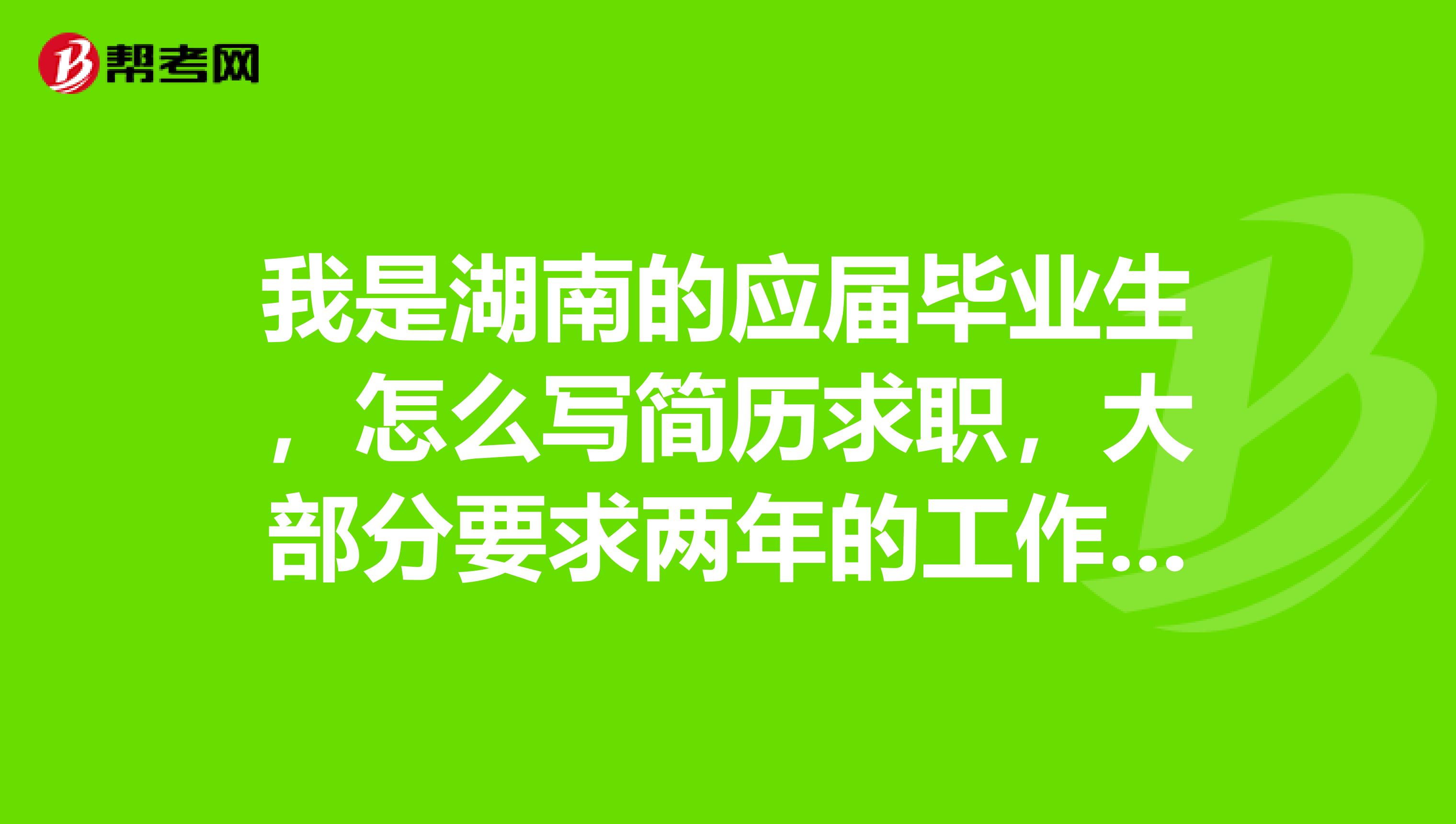 我是湖南的应届毕业生，怎么写简历求职，大部分要求两年的工作经验，可学生经验很少啊