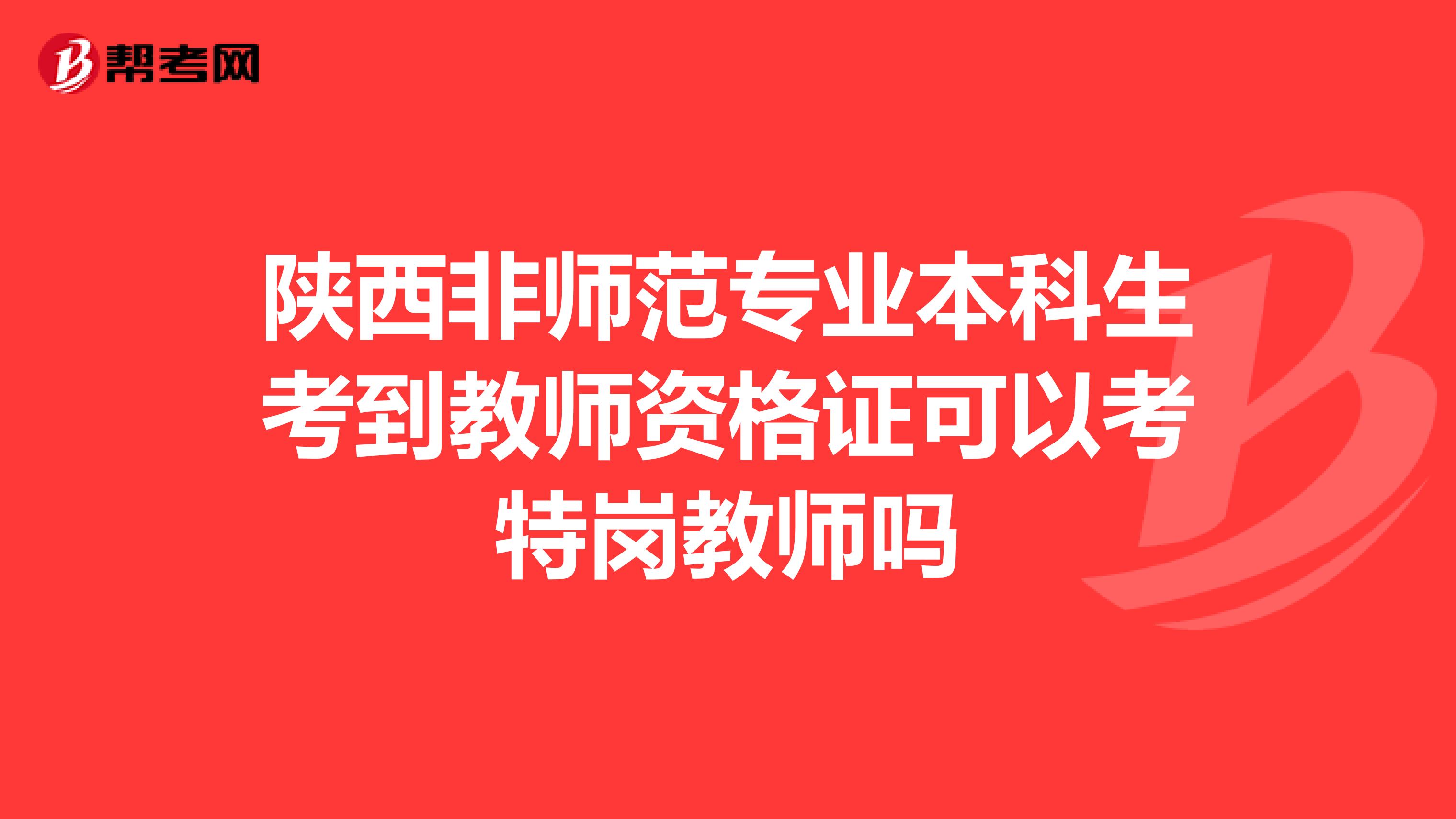 陕西非师范专业本科生考到教师资格证可以考特岗教师吗