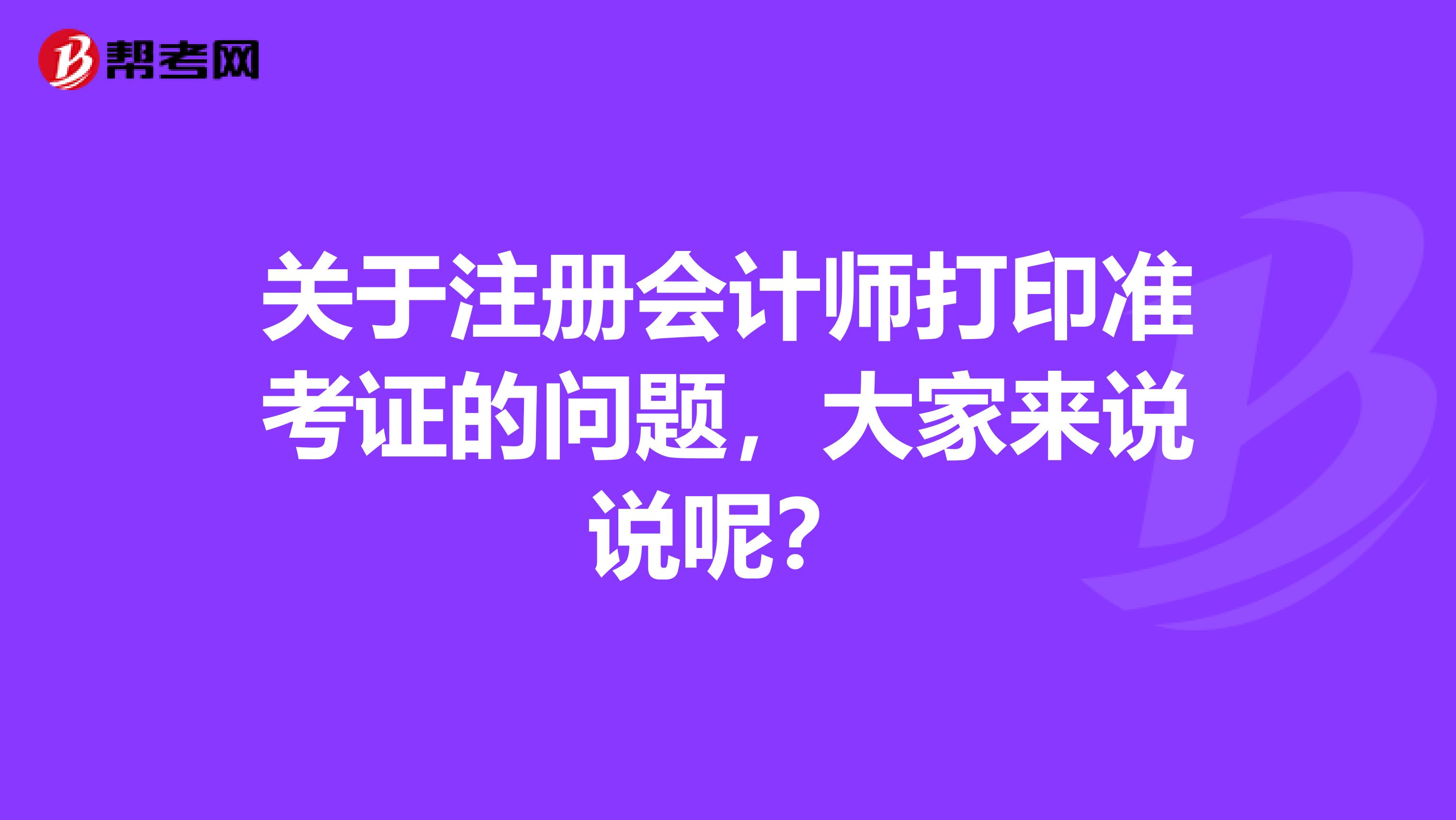 關(guān)于注冊會計師打印準(zhǔn)考證的問題，大家來說說呢？