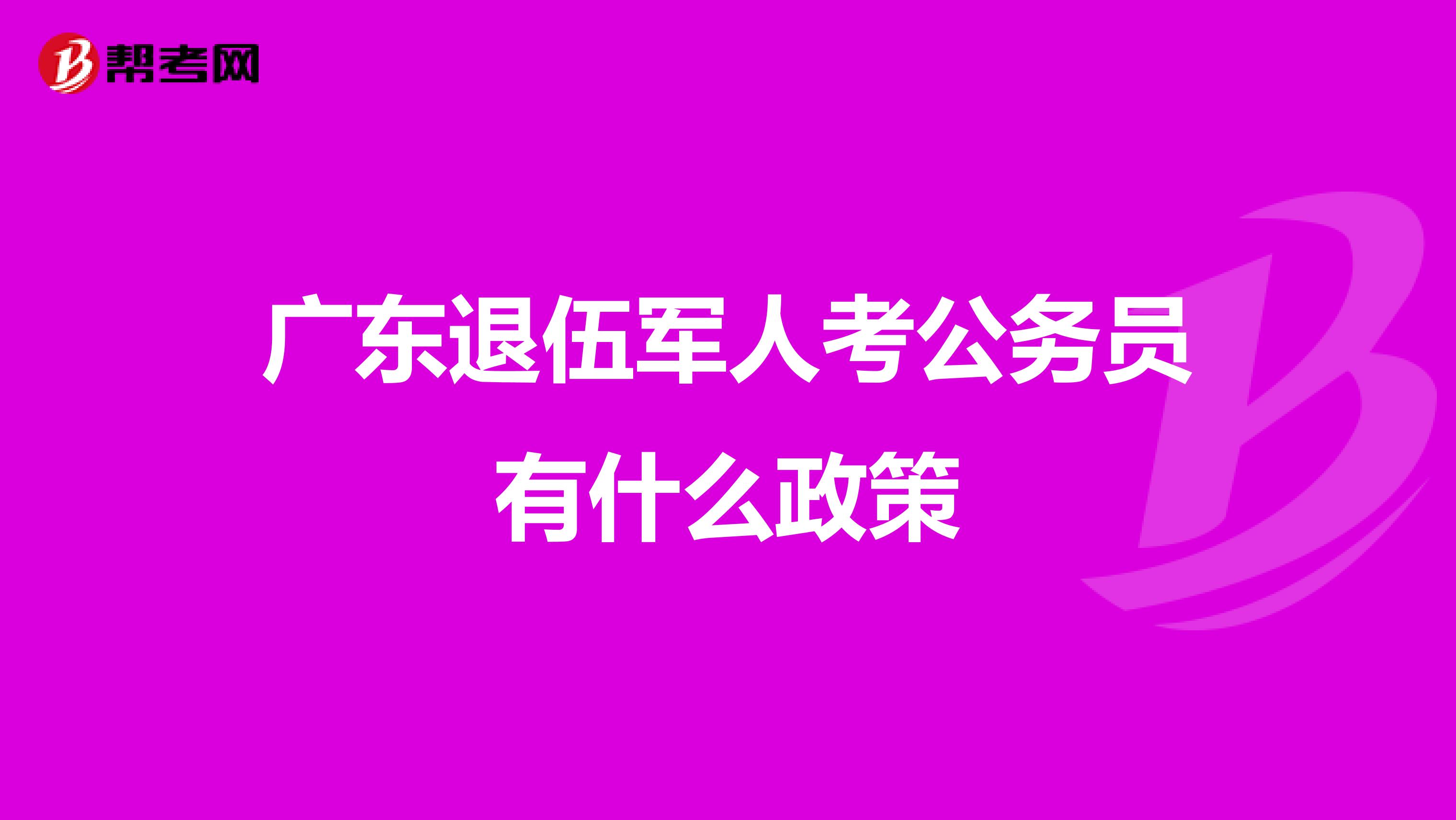 广东退伍军人考公务员有什么政策