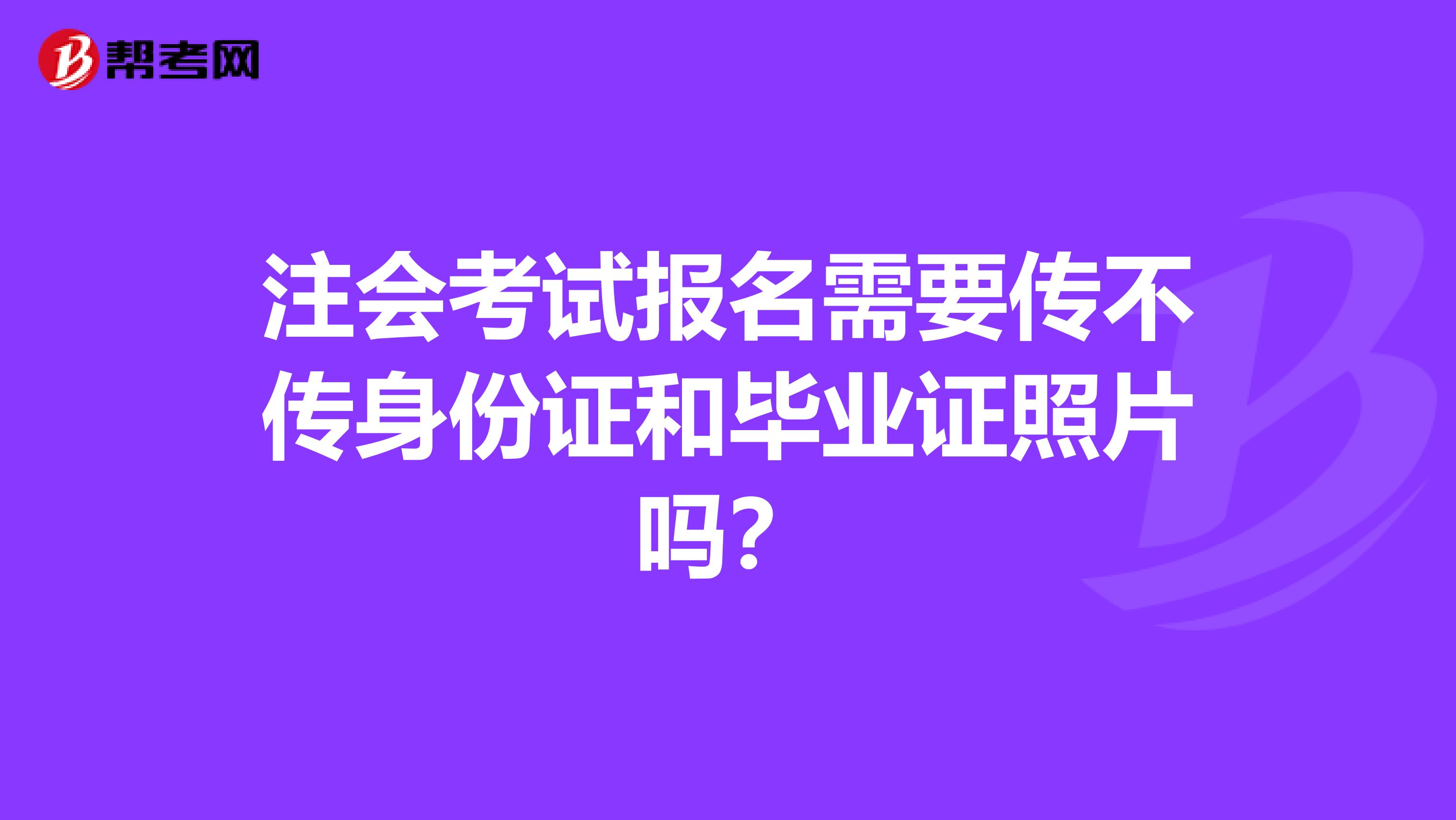 注会考试报名需要传不传身份证和毕业证照片吗？