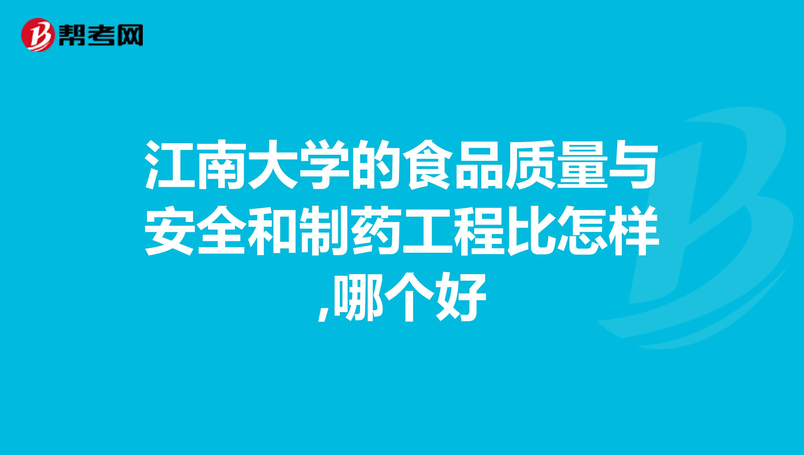 江南大学的食品质量与安全和制药工程比怎样,哪个好