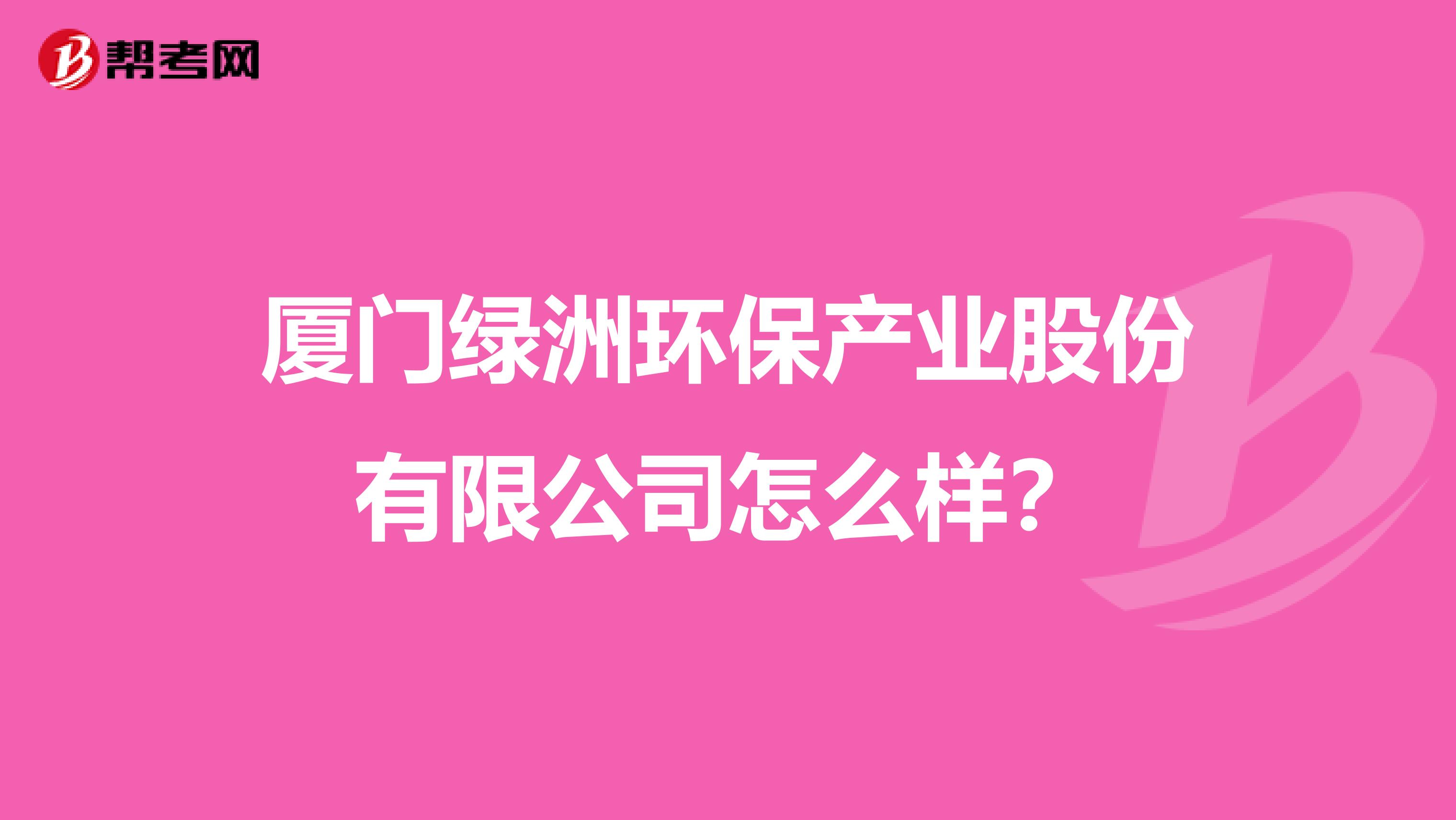 厦门绿洲环保产业股份有限公司怎么样？