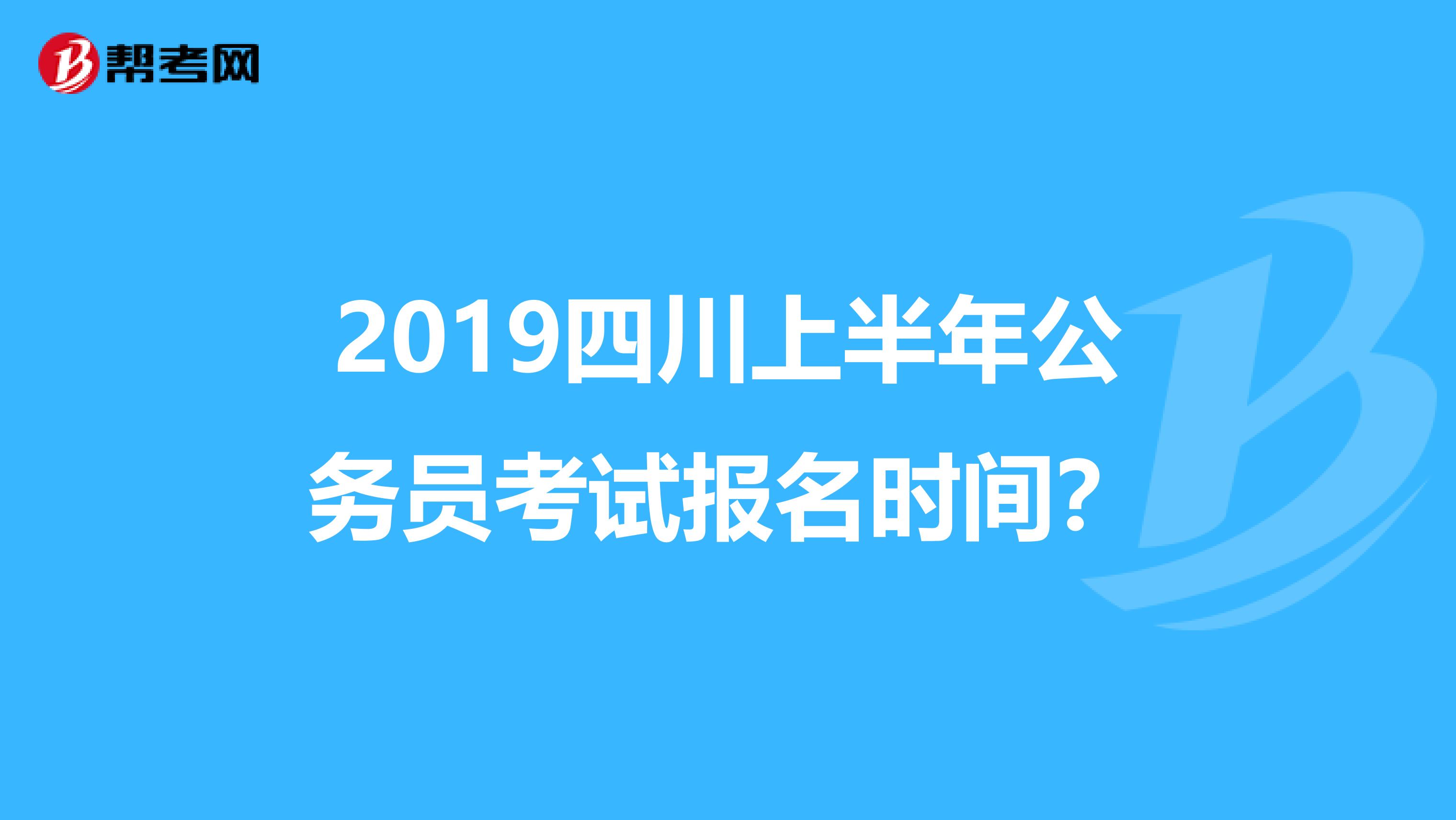 2019四川上半年公务员考试报名时间?