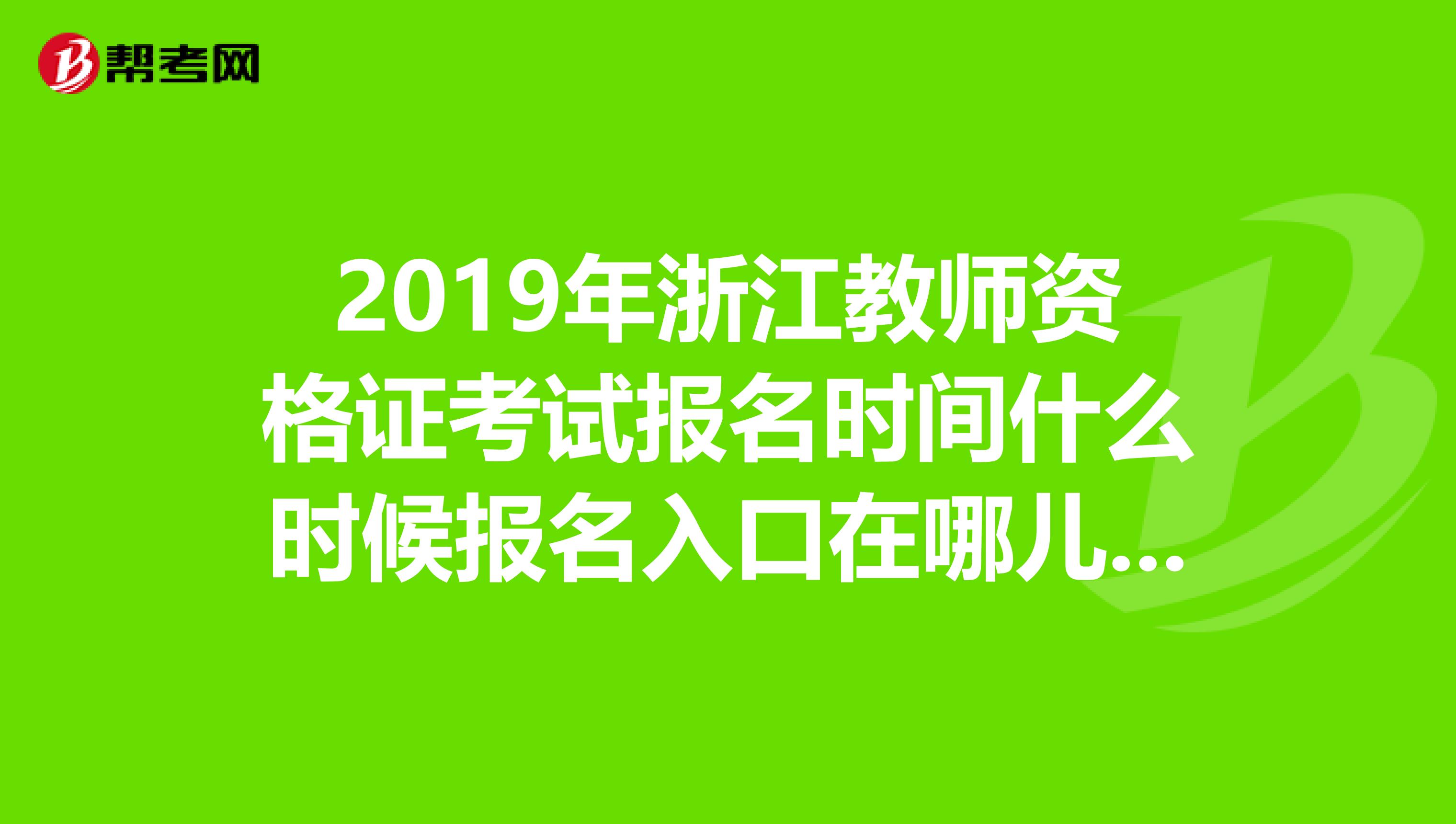 2019年浙江教师资格证考试报名时间什么时候报名入口在哪儿报名注意事项有哪些