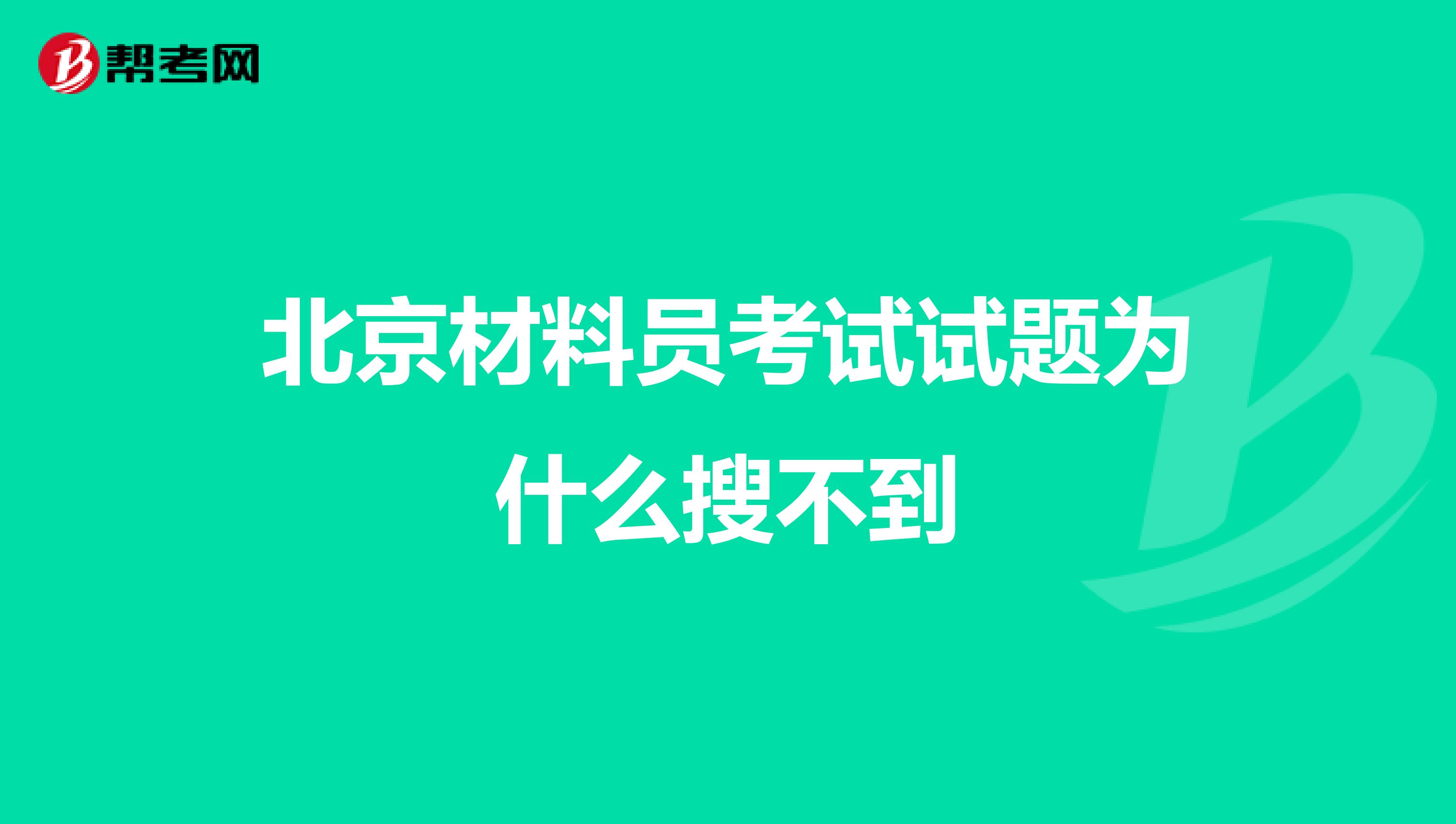 北京材料员考试试题为什么搜不到